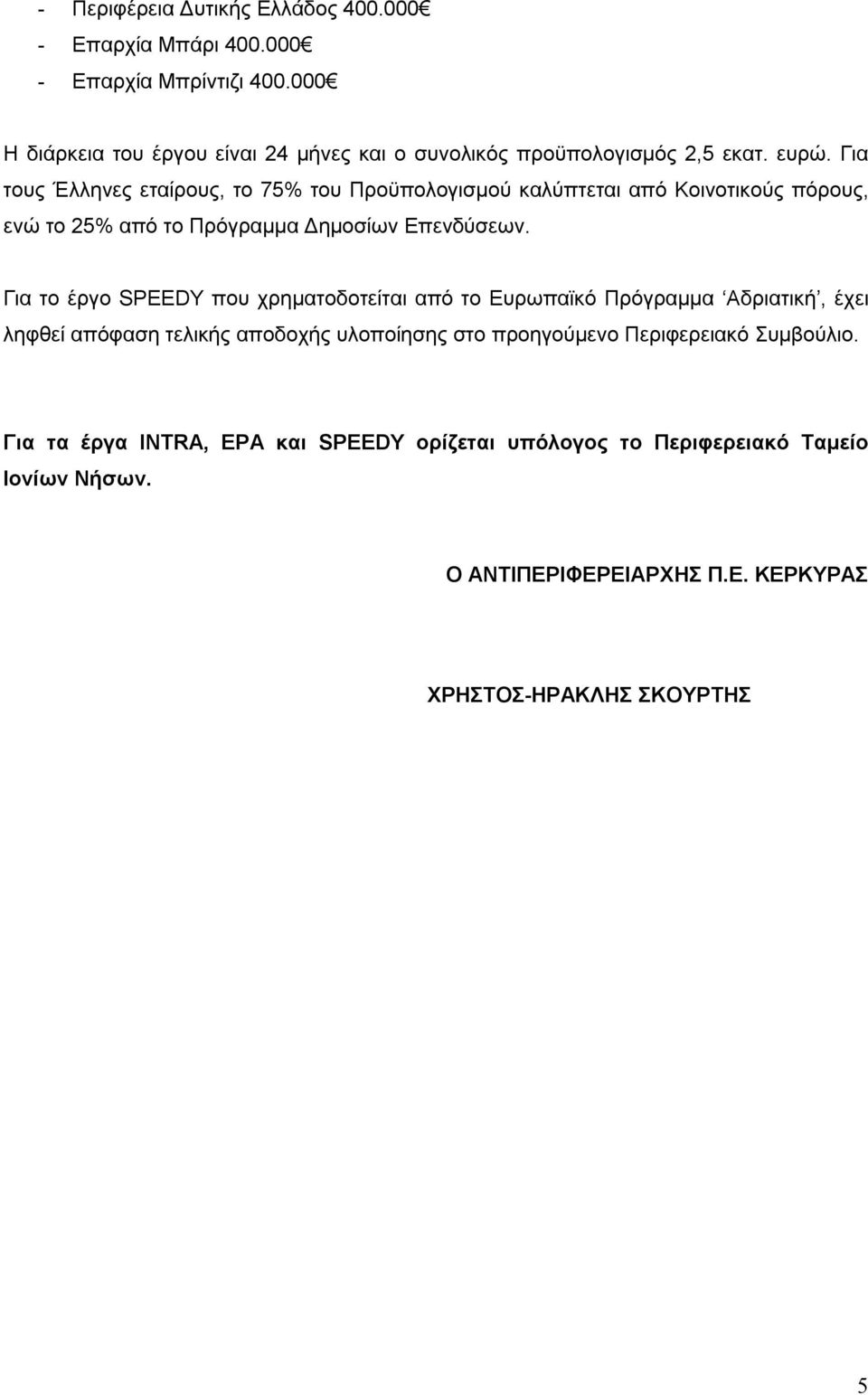 Για τους Έλληνες εταίρους, το 75% του Προϋπολογισμού καλύπτεται από Κοινοτικούς πόρους, ενώ το 25% από το Πρόγραμμα Δημοσίων Επενδύσεων.