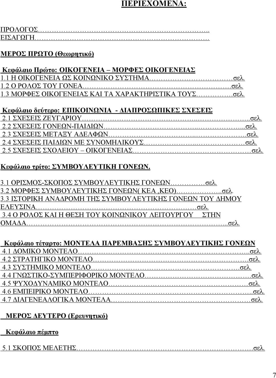 2.5 ΣΧΕΣΕΙΣ ΣΧΟΛΕΙΟΥ ΟΙΚΟΓΕΝΕΙΑΣ σελ. Κεφάλαιο τρίτο: ΣΥΜΒΟΥΛΕΥΤΙΚΗ ΓΟΝΕΩΝ. 3.1 ΟΡΙΣΜΟΣ-ΣΚΟΠΟΣ ΣΥΜΒΟΥΛΕΥΤΙΚΗΣ ΓΟΝΕΩΝ σελ. 3.2 ΜΟΡΦΕΣ ΣΥΜΒΟΥΛΕΥΤΙΚΗΣ ΓΟΝΕΩΝ( ΚΕΑ,ΚΕΟ)..σελ. 3.3 ΙΣΤΟΡΙΚΗ ΑΝΑΔΡΟΜΗ ΤΗΣ ΣΥΜΒΟΥΛΕΥΤΙΚΗΣ ΓΟΝΕΩΝ ΤΟΥ ΔΗΜΟΥ ΕΛΕΥΣΙΝΑ σελ.