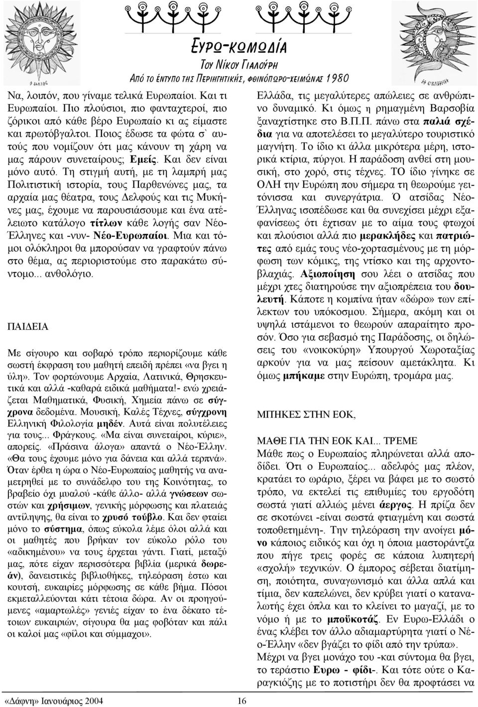 Τη στιγµή αυτή, µε τη λαµπρή µας Πολιτιστική ιστορία, τους Παρθενώνες µας, τα αρχαία µας θέατρα, τους ελφούς και τις Μυκήνες µας, έχουµε να παρουσιάσουµε και ένα ατέλειωτο κατάλογο τίτλων κάθε λογής