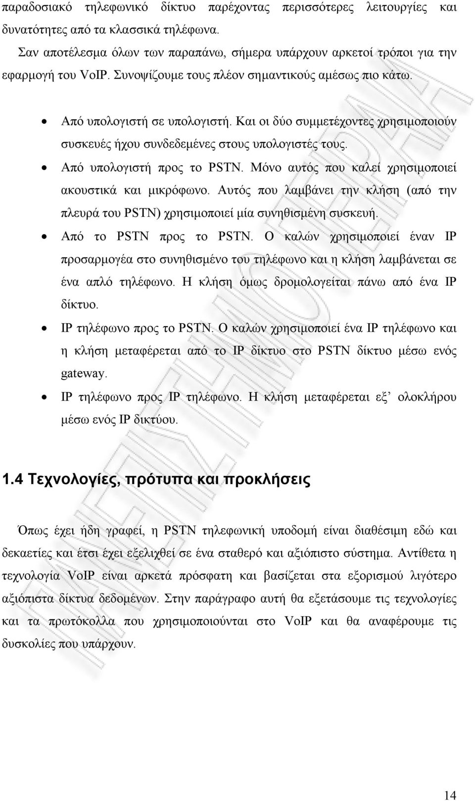 Μόνο αυτός που καλεί χρησιµοποιεί ακουστικά και µικρόφωνο. Αυτός που λαµβάνει την κλήση (από την πλευρά του PSTN) χρησιµοποιεί µία συνηθισµένη συσκευή. Από το PSTN προς το PSTN.