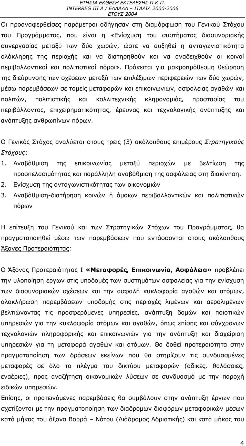 Πρόκειται για μακροπρόθεσμη θεώρηση της διεύρυνσης των σχέσεων μεταξύ των επιλέξιμων περιφερειών των δύο χωρών, μέσω παρεμβάσεων σε τομείς μεταφορών και επικοινωνιών, ασφαλείας αγαθών και πολιτών,