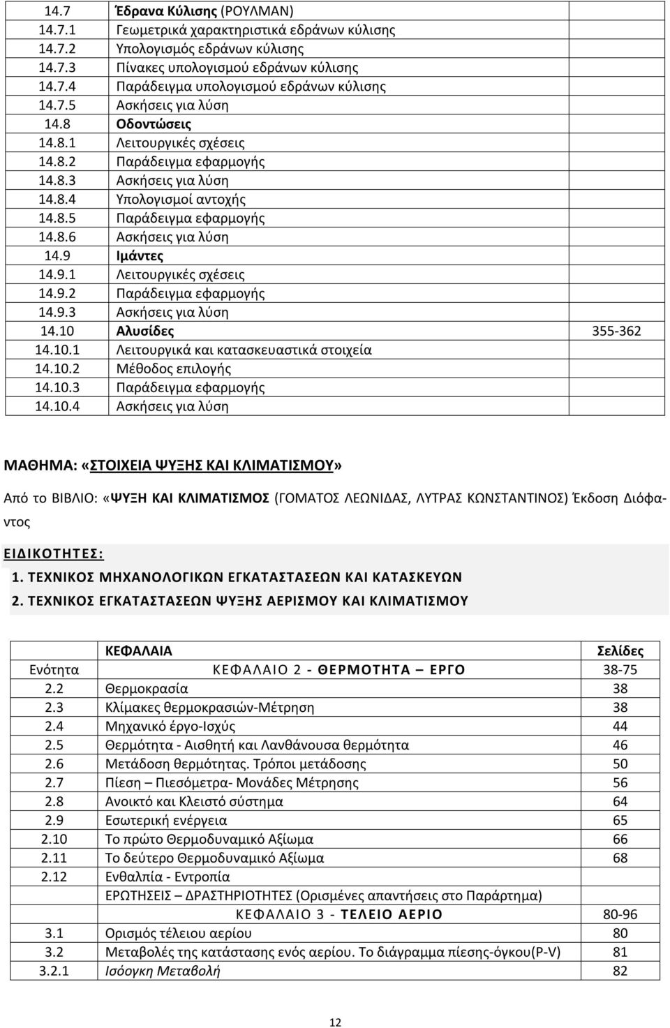 9 Ιμάντες 14.9.1 Λειτουργικές σχέσεις 14.9.2 Παράδειγμα εφαρμογής 14.9.3 Ασκήσεις για λύση 14.10 Αλυσίδες 355-362 14.10.1 Λειτουργικά και κατασκευαστικά στοιχεία 14.10.2 Μέθοδος επιλογής 14.10.3 Παράδειγμα εφαρμογής 14.