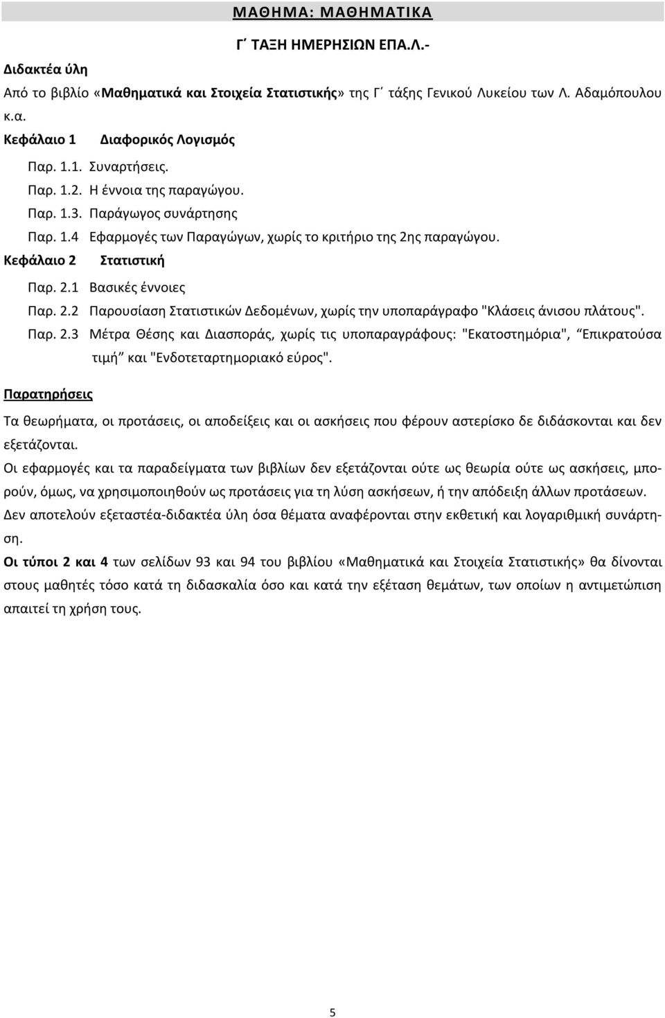 ς παραγώγου. Κεφάλαιο 2 Στατιστική Παρ. 2.1 Βασικές έννοιες Παρ. 2.2 Παρουσίαση Στατιστικών Δεδομένων, χωρίς την υποπαράγραφο "Κλάσεις άνισου πλάτους". Παρ. 2.3 Μέτρα Θέσης και Διασποράς, χωρίς τις υποπαραγράφους: "Εκατοστημόρια", Επικρατούσα τιμή και "Ενδοτεταρτημοριακό εύρος".