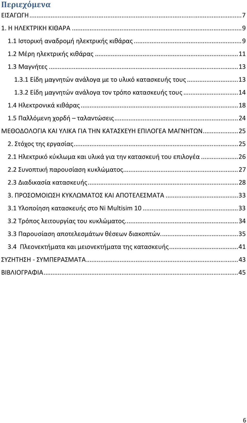 Στόχος της εργασίας... 25 2.1 Ηλεκτρικό κύκλωμα και υλικά για την κατασκευή του επιλογέα... 26 2.2 Συνοπτική παρουσίαση κυκλώματος... 27 2.3 Διαδικασία κατασκευής... 28 3.