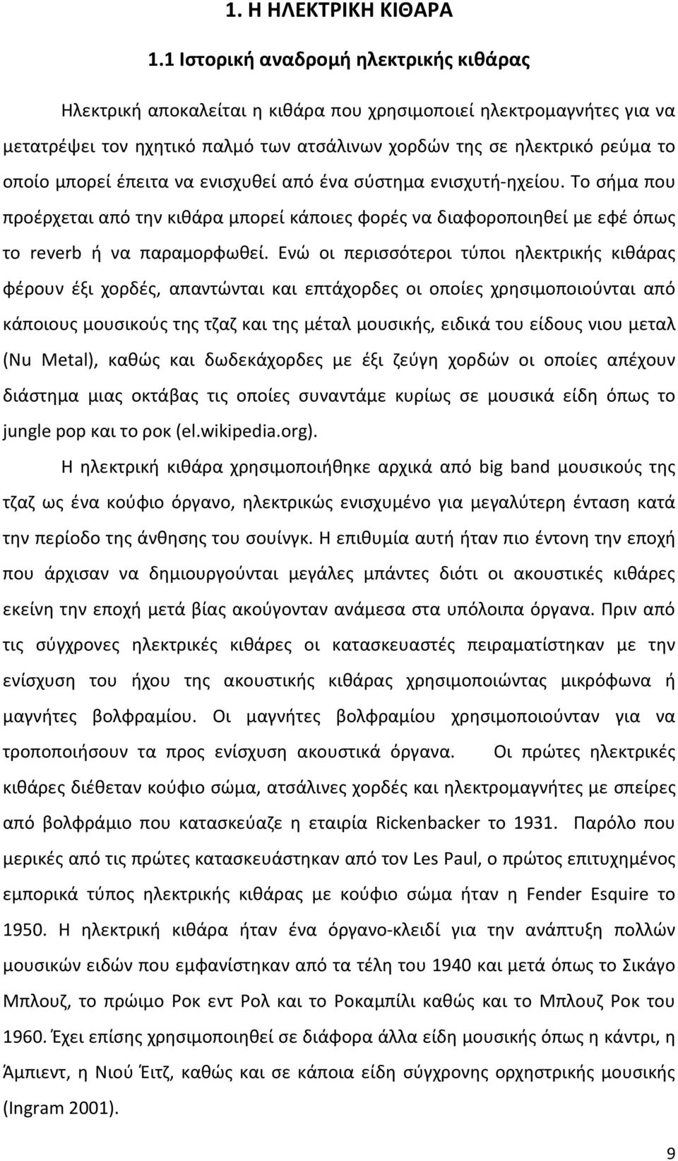 έπειτα να ενισχυθεί από ένα σύστημα ενισχυτή-ηχείου. Το σήμα που προέρχεται από την κιθάρα μπορεί κάποιες φορές να διαφοροποιηθεί με εφέ όπως το reverb ή να παραμορφωθεί.