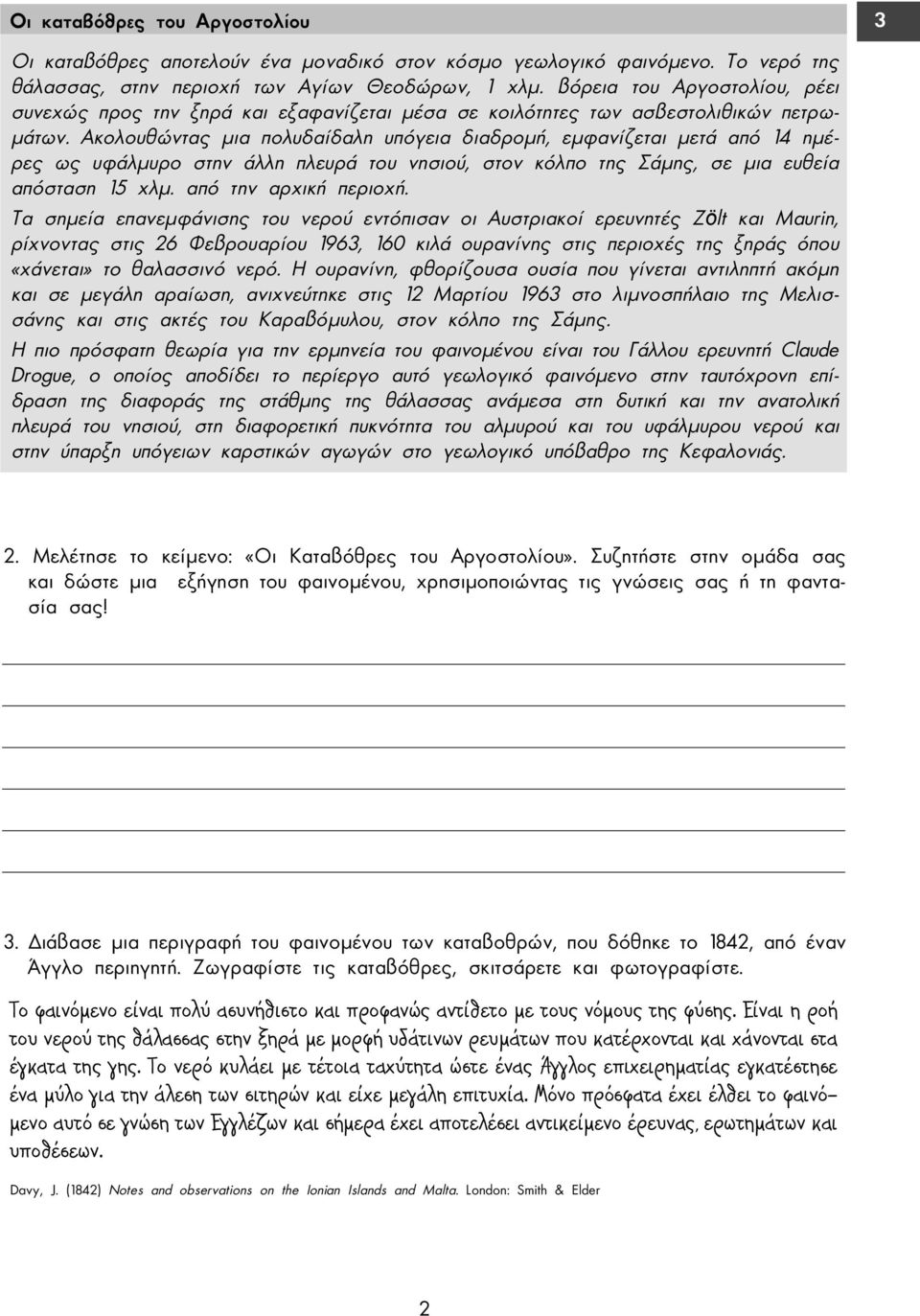 Ακολουθώντας µια πολυδαίδαλη υπόγεια διαδροµή, εµφανίζεται µετά από 14 ηµέρες ως υφάλµυρο στην άλλη πλευρά του νησιού, στον κόλπο της Σάµης, σε µια ευθεία απόσταση 15 χλµ. από την αρχική περιοχή.