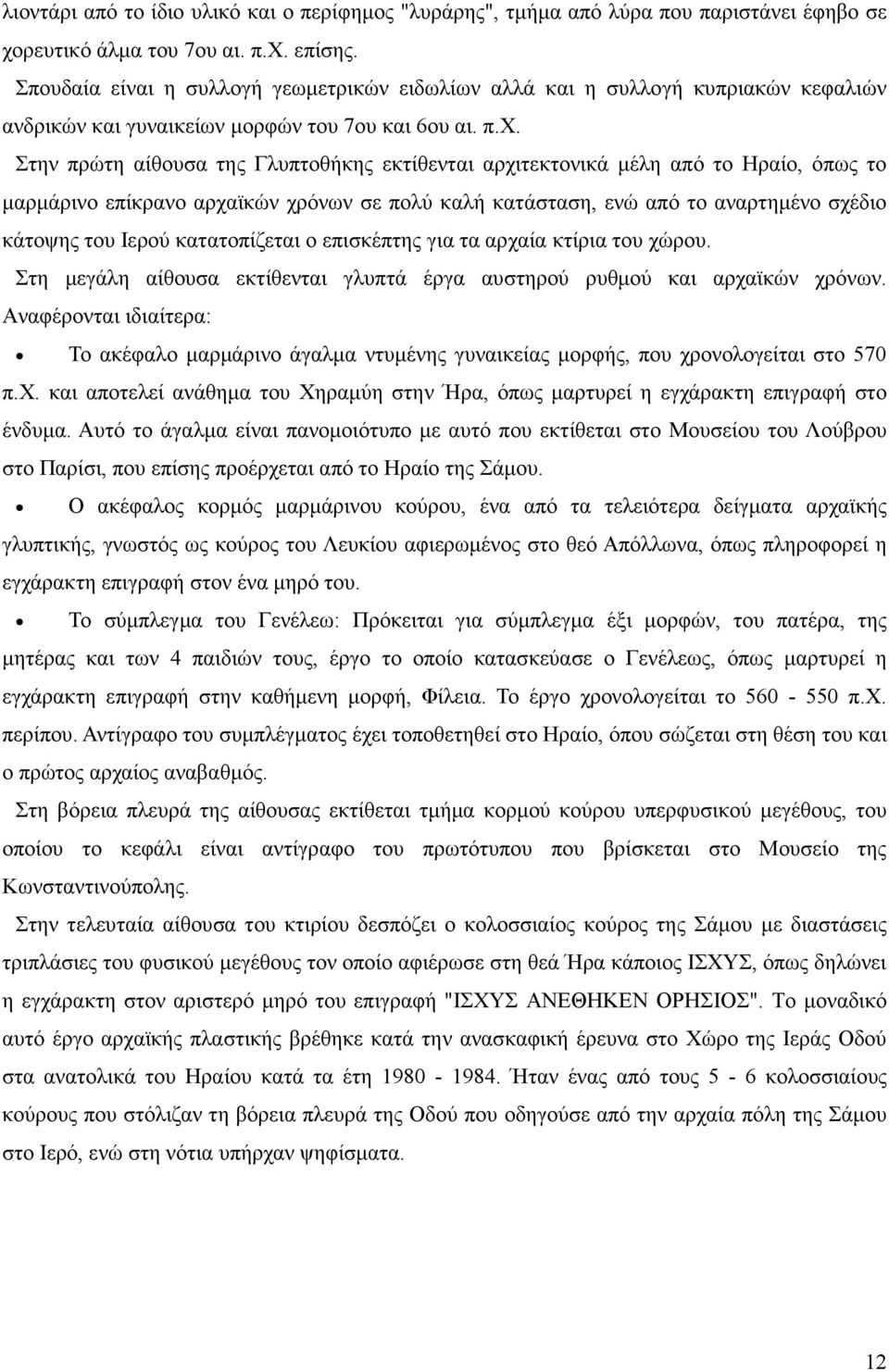 Στην πρώτη αίθουσα της Γλυπτοθήκης εκτίθενται αρχιτεκτονικά µέλη από το Ηραίο, όπως το µαρµάρινο επίκρανο αρχαϊκών χρόνων σε πολύ καλή κατάσταση, ενώ από το αναρτηµένο σχέδιο κάτοψης του Ιερού