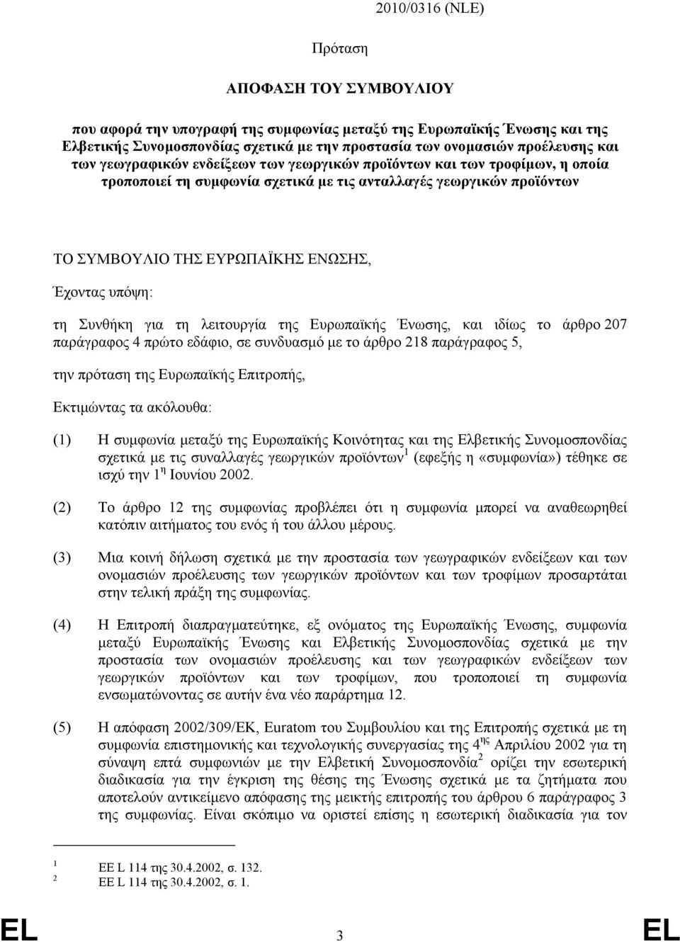 Συνθήκη για τη λειτουργία της Ευρωπαϊκής Ένωσης, και ιδίως το άρθρο 207 παράγραφος 4 πρώτο εδάφιο, σε συνδυασµό µε το άρθρο 218 παράγραφος 5, την πρόταση της Ευρωπαϊκής Επιτροπής, Εκτιµώντας τα