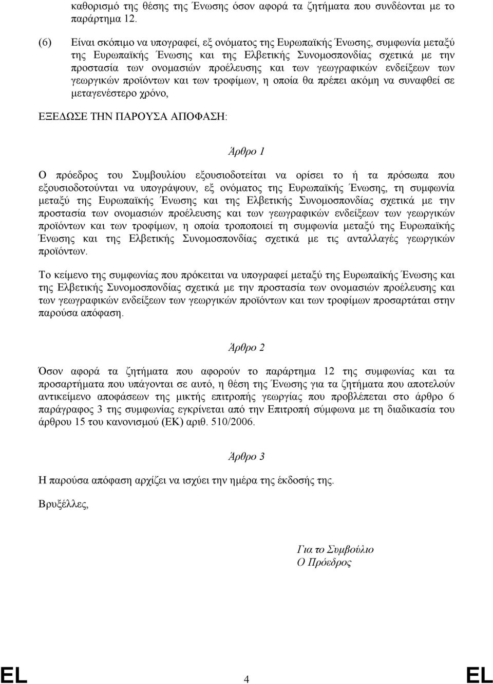 γεωγραφικών ενδείξεων των γεωργικών προϊόντων και των τροφίµων, η οποία θα πρέπει ακόµη να συναφθεί σε µεταγενέστερο χρόνο, ΕΞΕ ΩΣΕ ΤΗΝ ΠΑΡΟΥΣΑ ΑΠΟΦΑΣΗ: Άρθρο 1 Ο πρόεδρος του Συµβουλίου