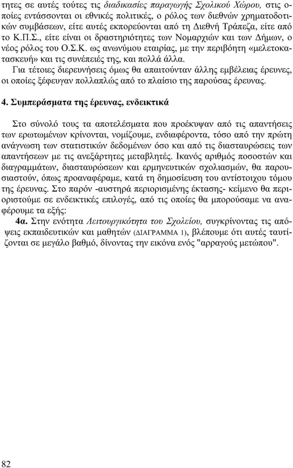 Για τέτοιες διερευνήσεις όμως θα απαιτούνταν άλλης εμβέλειας έρευνες, οι οποίες ξέφευγαν πολλαπλώς από το πλαίσιο της παρούσας έρευνας. 4.