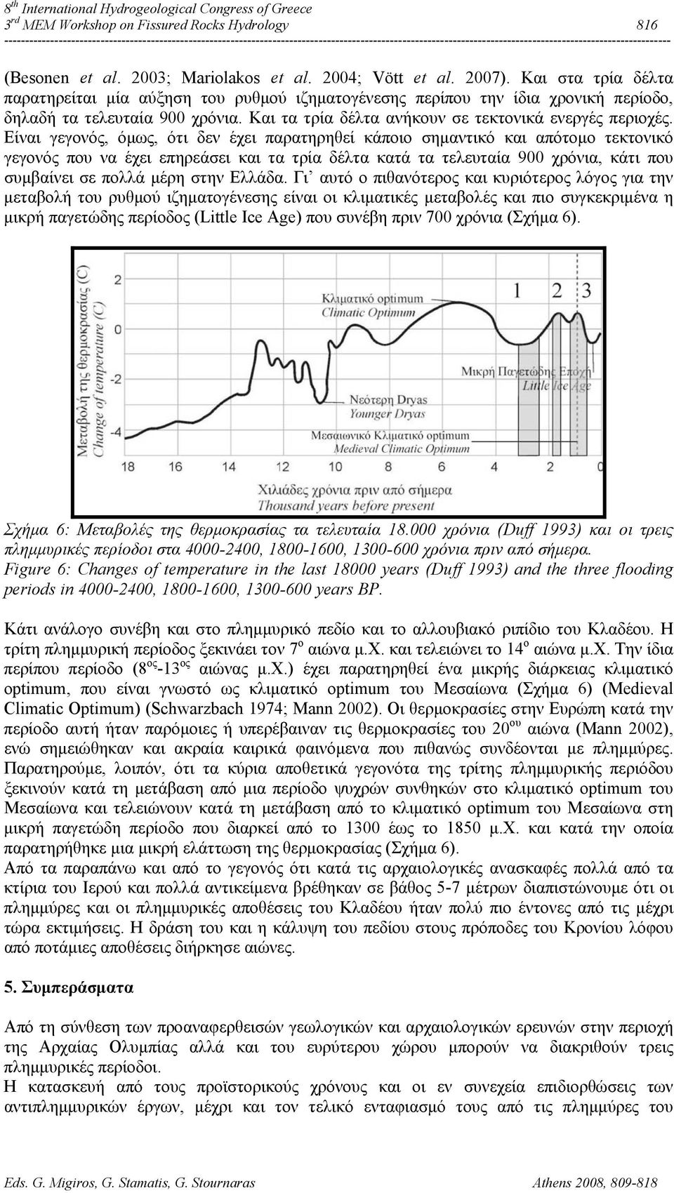 Είναι γεγονός, όμως, ότι δεν έχει παρατηρηθεί κάποιο σημαντικό και απότομο τεκτονικό γεγονός που να έχει επηρεάσει και τα τρία δέλτα κατά τα τελευταία 900 χρόνια, κάτι που συμβαίνει σε πολλά μέρη