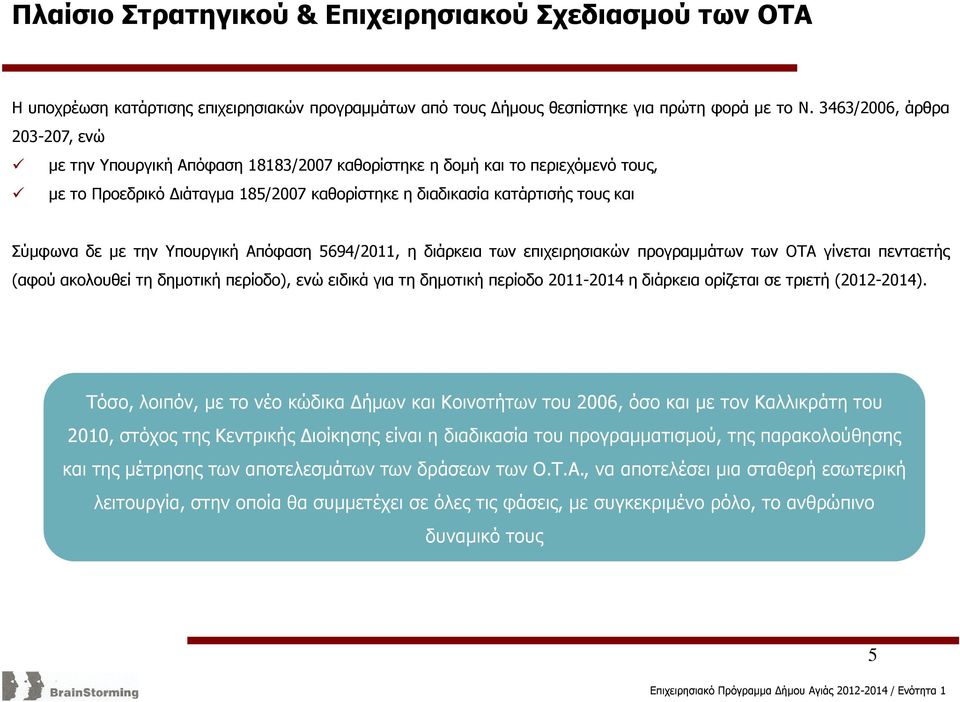 µε την Υπουργική Απόφαση 5694/2011, η διάρκεια των επιχειρησιακών προγραµµάτων των ΟΤΑ γίνεται πενταετής (αφού ακολουθεί τη δηµοτική περίοδο), ενώ ειδικά για τη δηµοτική περίοδο 2011-2014 η διάρκεια