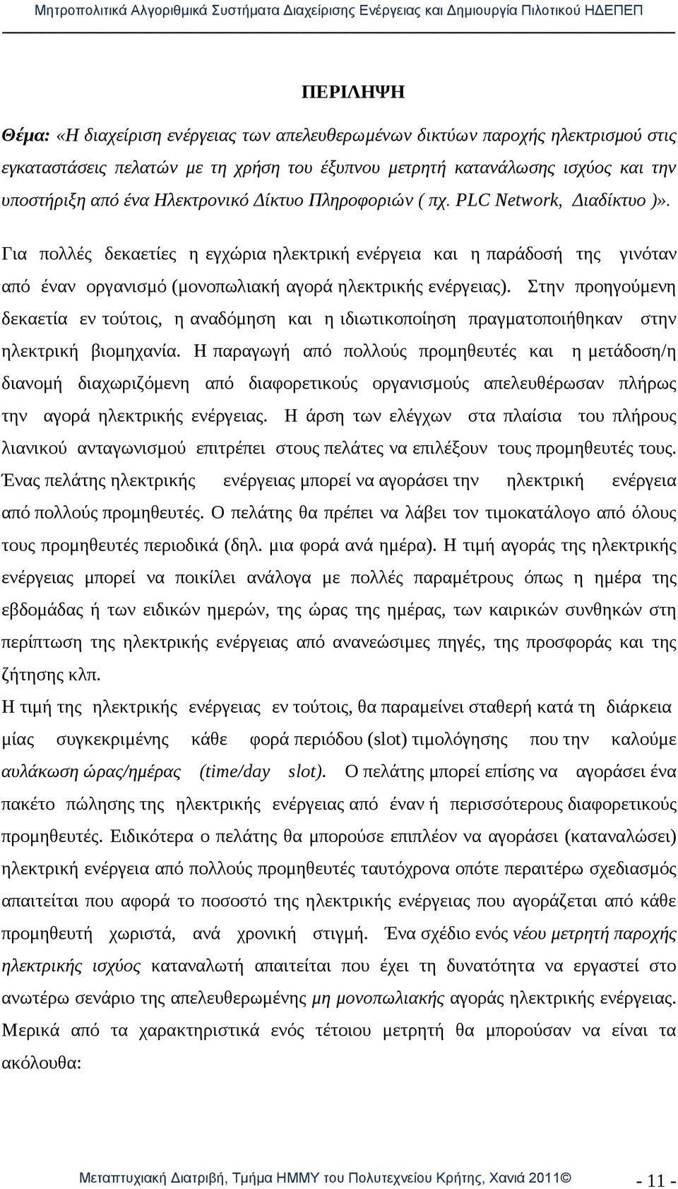 Για πολλές δεκαετίες η εγχώρια ηλεκτρική ενέργεια και η παράδοσή της γινόταν από έναν οργανισμό (μονοπωλιακή αγορά ηλεκτρικής ενέργειας).