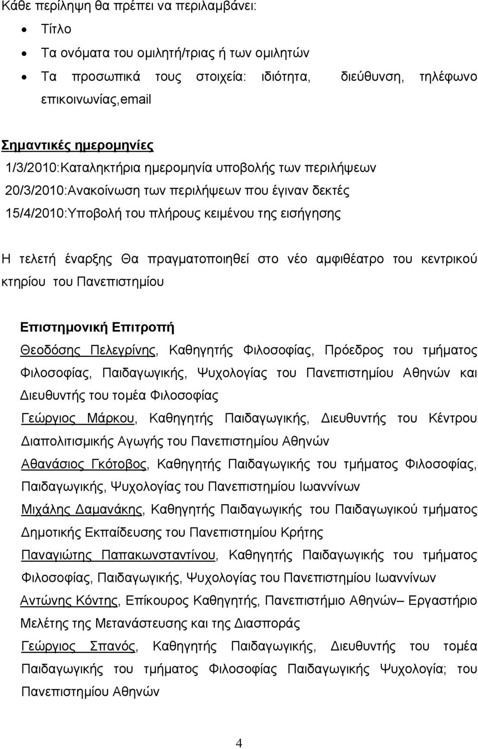 στο νέο αμφιθέατρο του κεντρικού κτηρίου του Πανεπιστημίου Επιστημονική Επιτροπή Θεοδόσης Πελεγρίνης, Καθηγητής Φιλοσοφίας, Πρόεδρος του τμήματος Φιλοσοφίας, Παιδαγωγικής, Ψυχολογίας του και