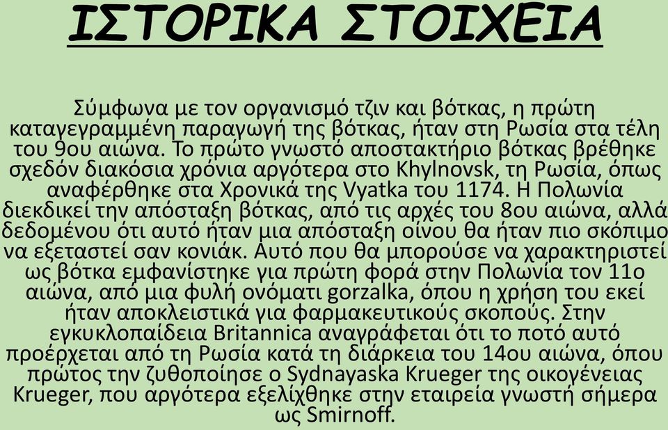 Η Πολωνία διεκδικεί την απόσταξη βότκας, από τις αρχές του 8ου αιώνα, αλλά δεδομένου ότι αυτό ήταν μια απόσταξη οίνου θα ήταν πιο σκόπιμο να εξεταστεί σαν κονιάκ.