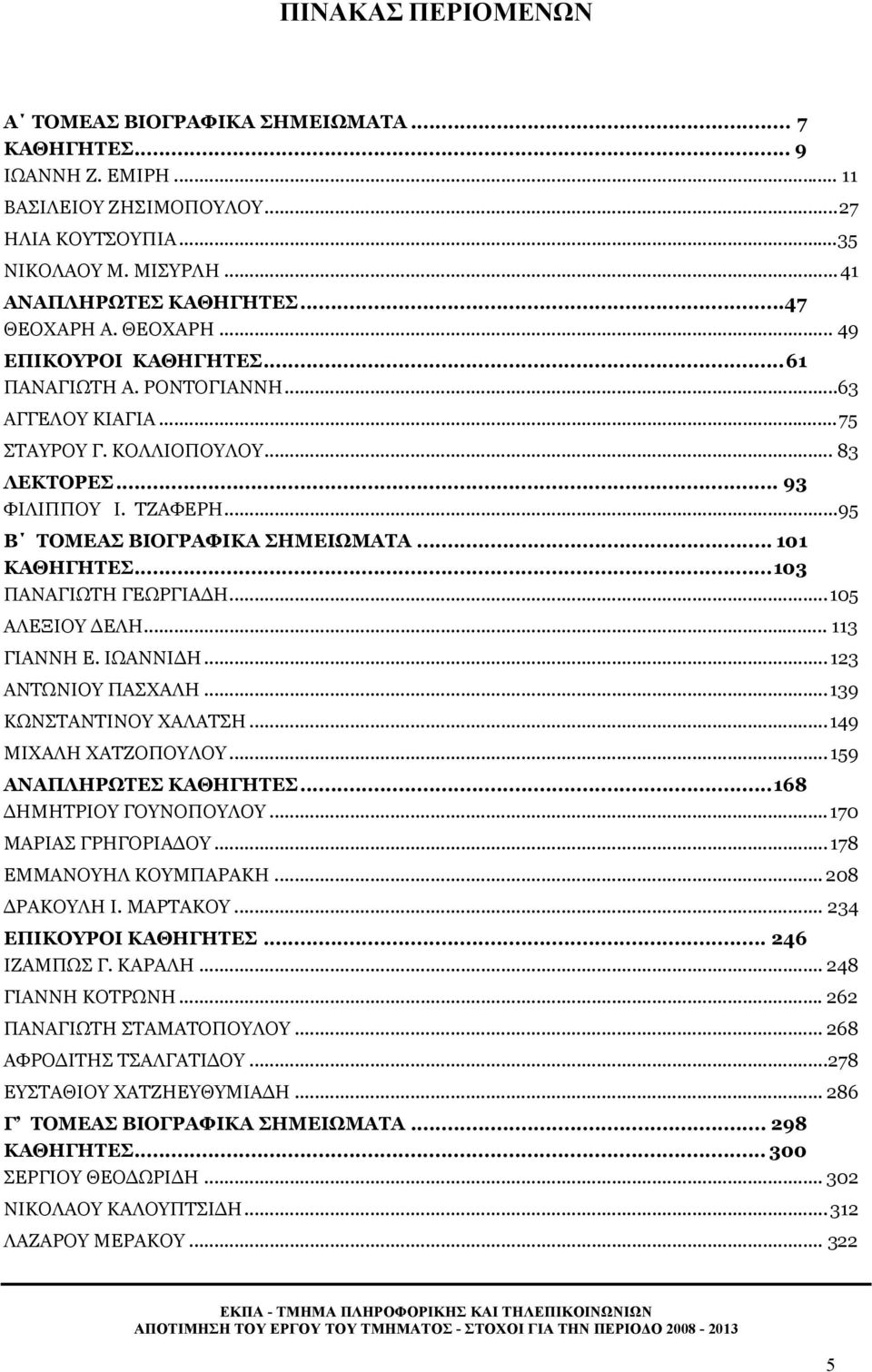 ..95 Β ΤΟΜΕΑΣ ΒΙΟΓΡΑΦΙΚΑ ΣΗΜΕΙΩΜΑΤΑ... 101 ΚΑΘΗΓΗΤΕΣ...103 ΠΑΝΑΓΙΩΤΗ ΓΕΩΡΓΙΑΔΗ...105 ΑΛΕΞΙΟΥ ΔΕΛΗ... 113 ΓΙΑΝΝΗ Ε. ΙΩΑΝΝΙΔΗ...123 ΑΝΤΩΝΙΟΥ ΠΑΣΧΑΛΗ...139 ΚΩΝΣΤΑΝΤΙΝΟΥ ΧΑΛΑΤΣΗ...149 ΜΙΧΑΛΗ ΧΑΤΖΟΠΟΥΛΟΥ.