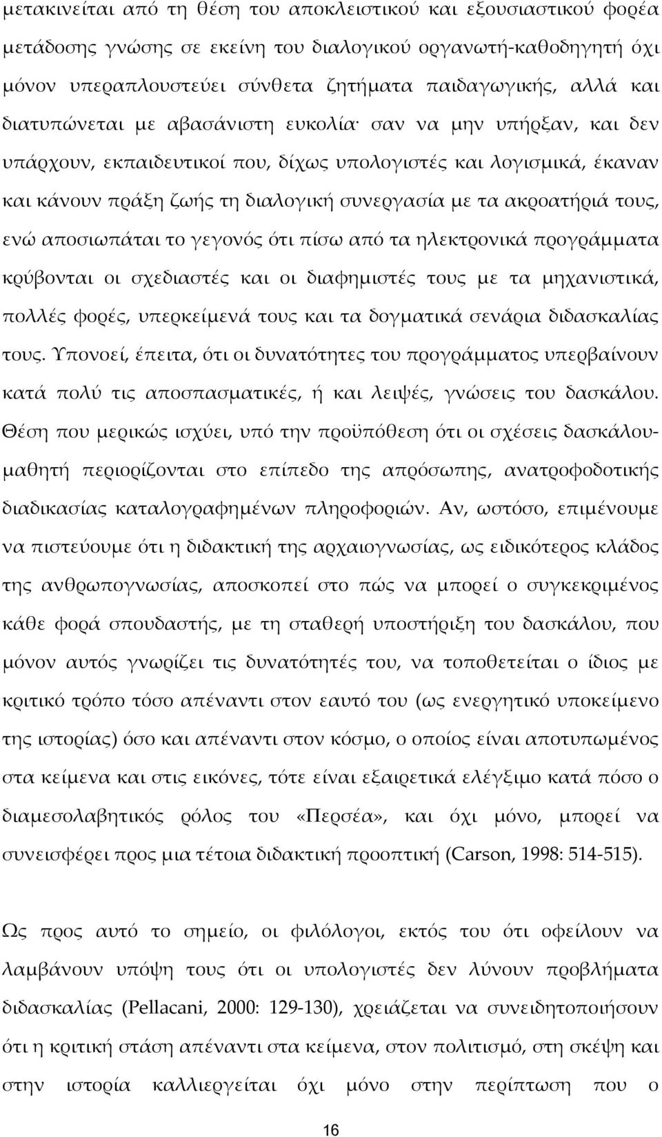 τους, ενώ αποσιωπάται το γεγονός ότι πίσω από τα ηλεκτρονικά προγράμματα κρύβονται οι σχεδιαστές και οι διαφημιστές τους με τα μηχανιστικά, πολλές φορές, υπερκείμενά τους και τα δογματικά σενάρια