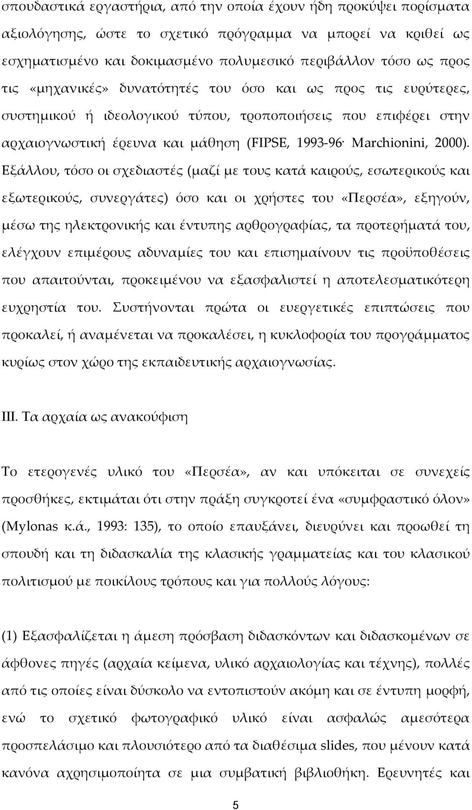 Eξάλλου, τόσο οι σχεδιαστές (μαζί με τους κατά καιρούς, εσωτερικούς και εξωτερικούς, συνεργάτες) όσο και οι χρήστες του «Περσέα», εξηγούν, μέσω της ηλεκτρονικής και έντυπης αρθρογραφίας, τα