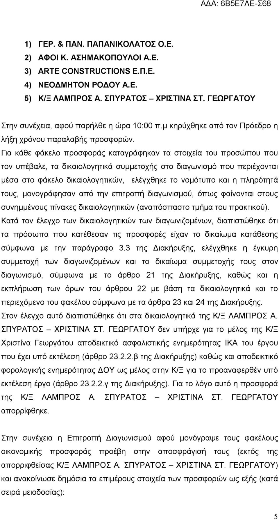 Για κάθε φάκελο προσφοράς καταγράφηκαν τα στοιχεία του προσώπου που τον υπέβαλε, τα δικαιολογητικά συμμετοχής στο διαγωνισμό που περιέχονται μέσα στο φάκελο δικαιολογητικών, ελέγχθηκε το νομότυπο και