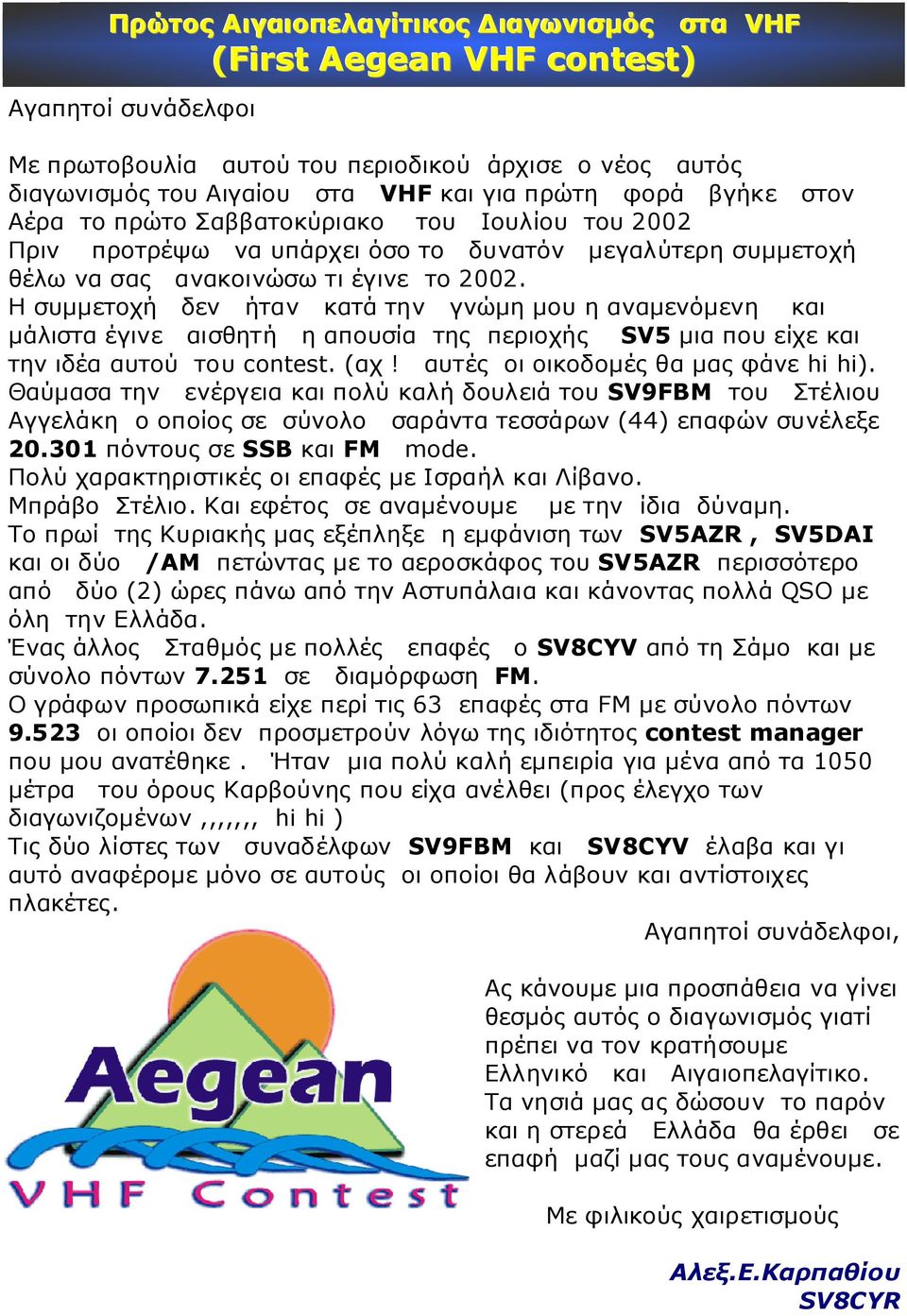 Η συµµετοχή δεν ήταν κατά την γνώµη µου η αναµενόµενη και µάλιστα έγινε αισθητή η απουσία της περιοχής SV5 µια που είχε και την ιδέα αυτού του contest. (αχ! αυτές οι οικοδοµές θα µας φάνε hi hi).