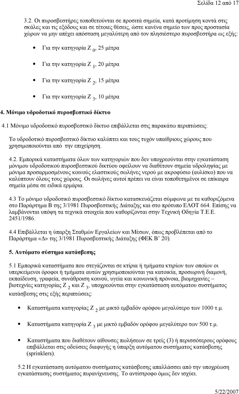 Οι πυροσβεστήρες τοποθετούνται σε προσιτά σημεία, κατά προτίμηση κοντά στις σκάλες και τις εξόδους και σε τέτοιες θέσεις, ώστε κανένα σημείο των προς προστασία χώρων να μην απέχει απόσταση μεγαλύτερη