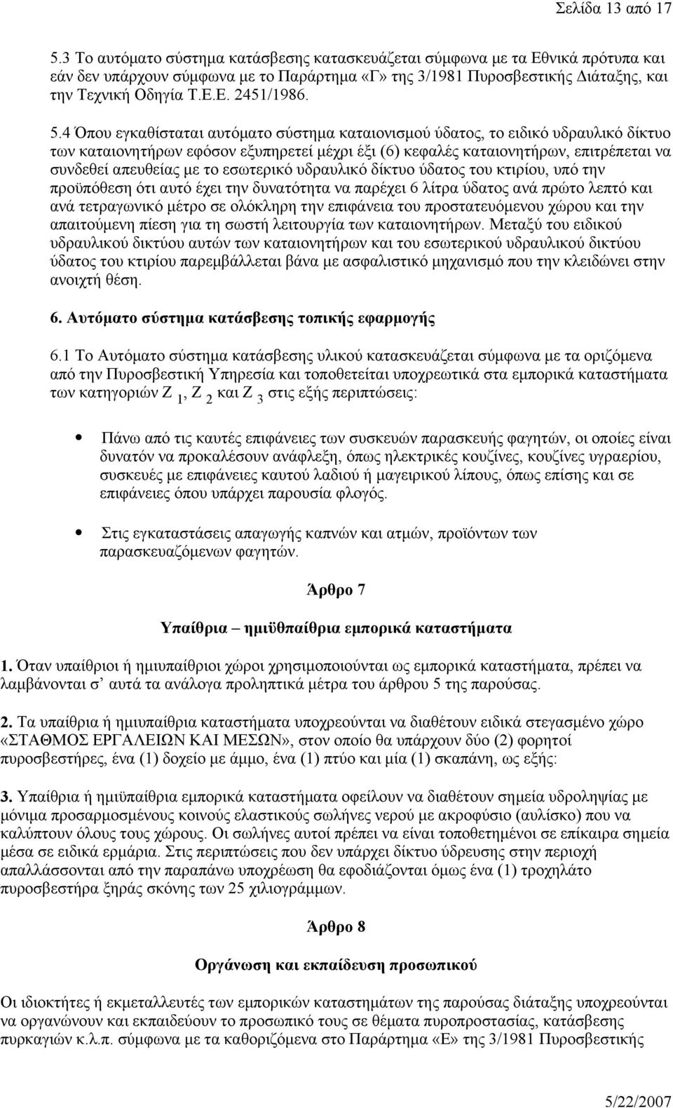 5.4 Όπου εγκαθίσταται αυτόματο σύστημα καταιονισμού ύδατος, το ειδικό υδραυλικό δίκτυο των καταιονητήρων εφόσον εξυπηρετεί μέχρι έξι (6) κεφαλές καταιονητήρων, επιτρέπεται να συνδεθεί απευθείας με το