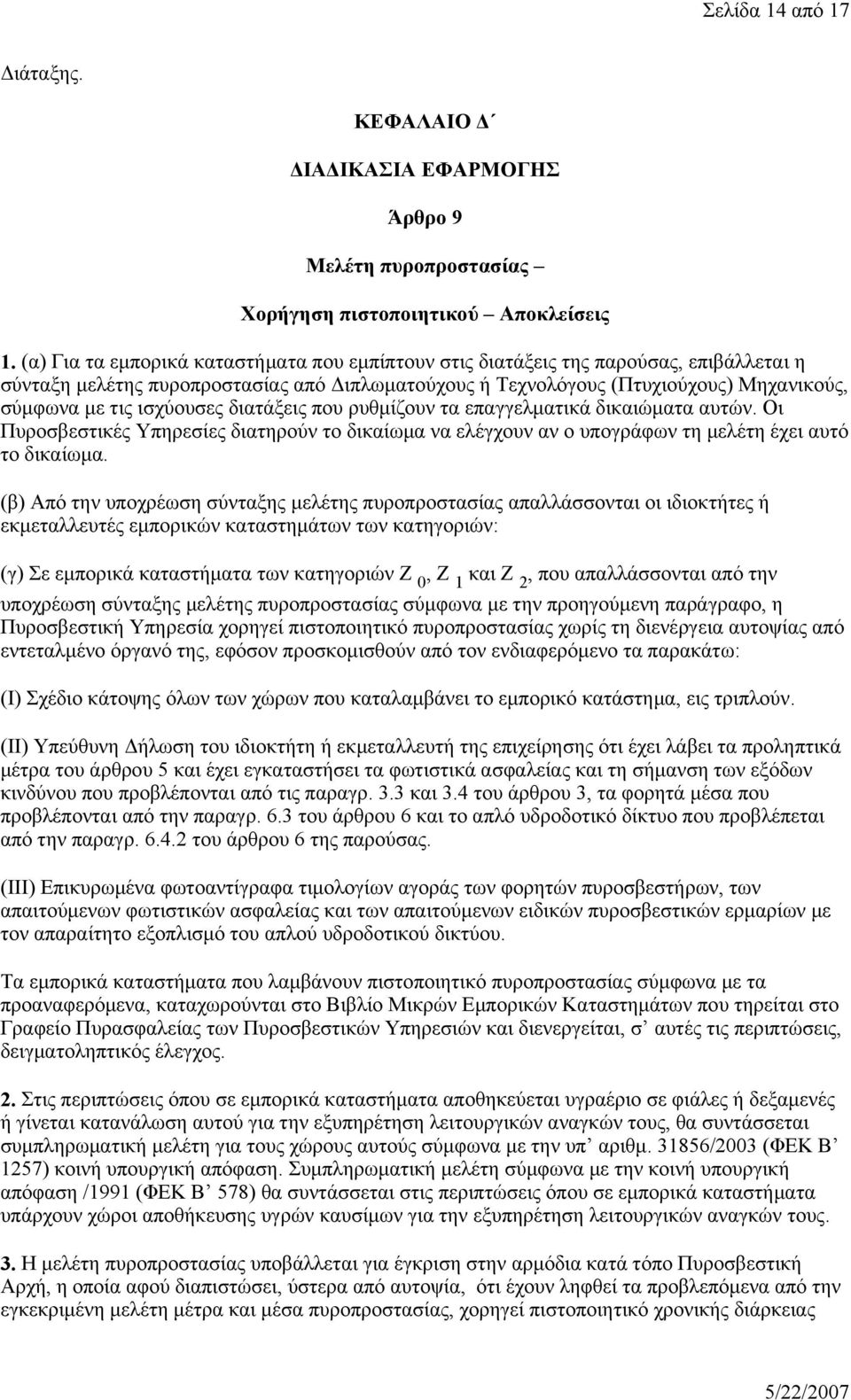 ισχύουσες διατάξεις που ρυθμίζουν τα επαγγελματικά δικαιώματα αυτών. Οι Πυροσβεστικές Υπηρεσίες διατηρούν το δικαίωμα να ελέγχουν αν ο υπογράφων τη μελέτη έχει αυτό το δικαίωμα.