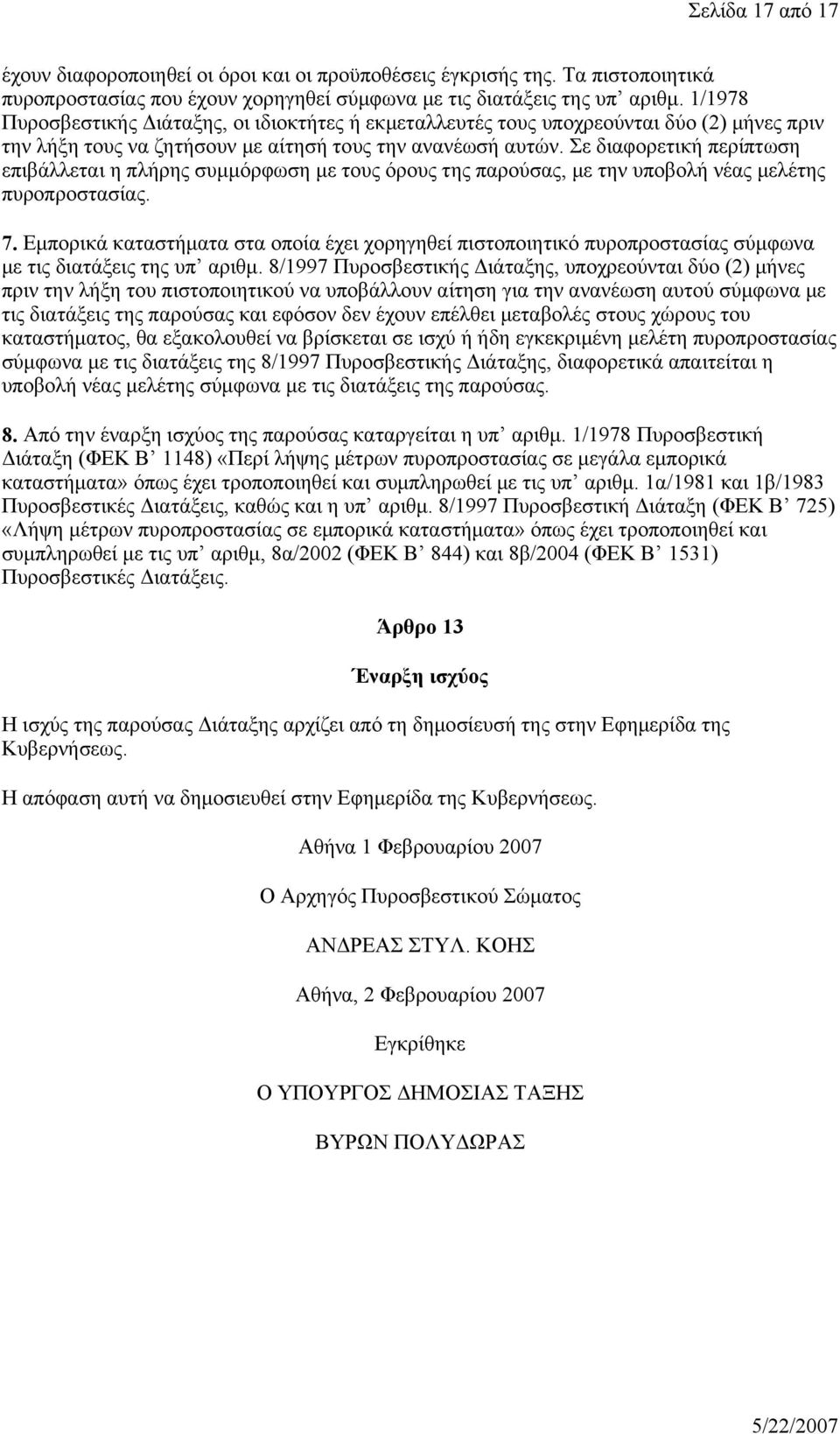 Σε διαφορετική περίπτωση επιβάλλεται η πλήρης συμμόρφωση με τους όρους της παρούσας, με την υποβολή νέας μελέτης πυροπροστασίας. 7.