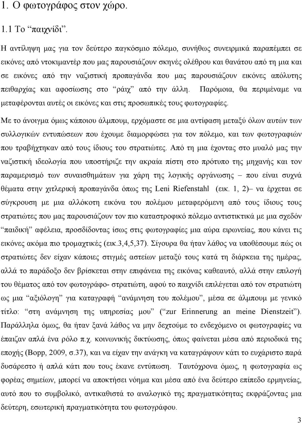 προπαγάνδα που μας παρουσιάζουν εικόνες απόλυτης πειθαρχίας και αφοσίωσης στο ράιχ από την άλλη. Παρόμοια, θα περιμέναμε να μεταφέρονται αυτές οι εικόνες και στις προσωπικές τους φωτογραφίες.