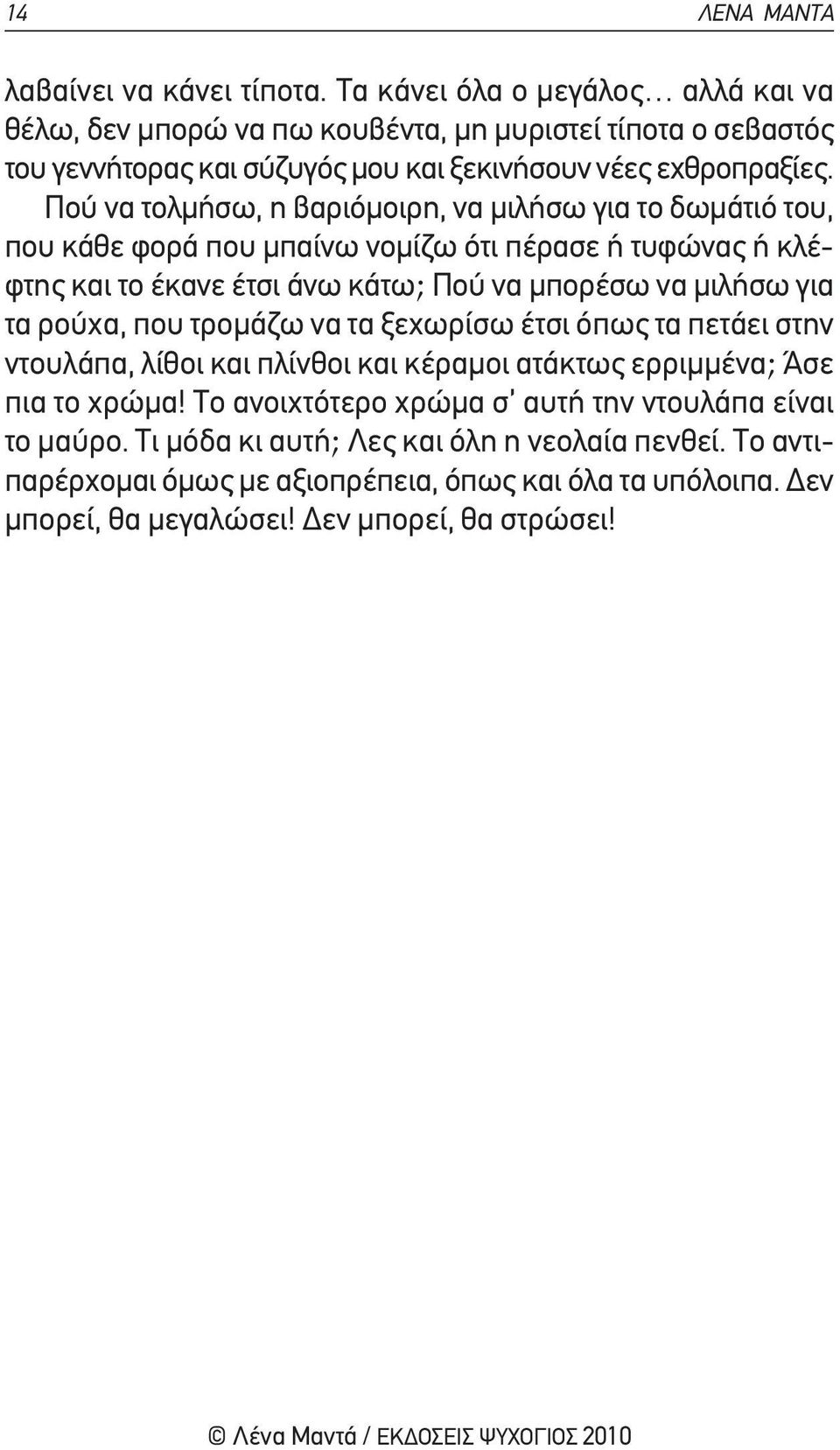 πού να τολμήσω, η βαριόμοιρη, να μιλήσω για το δωμάτιό του, που κάθε φορά που μπαίνω νομίζω ότι πέρασε ή τυφώνας ή κλέφτης και το έκανε έτσι άνω κάτω; πού να μπορέσω να μιλήσω για τα