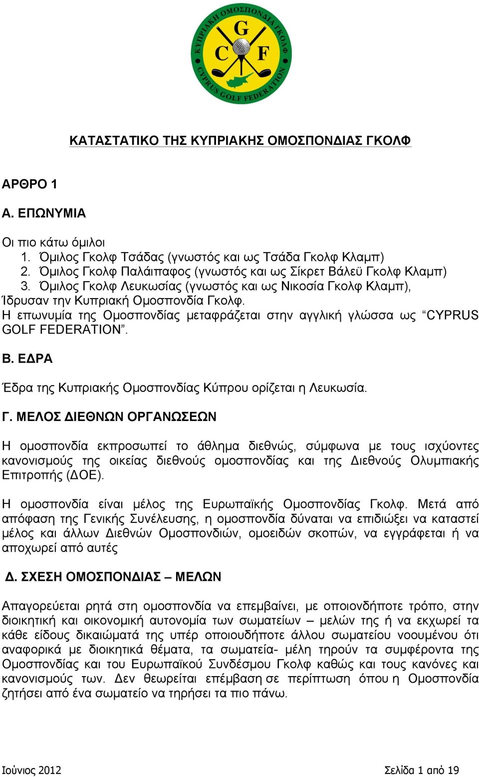 Η επωνυµία της Οµοσπονδίας µεταφράζεται στην αγγλική γλώσσα ως CYPRUS GOLF FEDERATION. B. ΕΔΡΑ Έδρα της Κυπριακής Οµοσπονδίας Κύπρου ορίζεται η Λευκωσία. Γ.