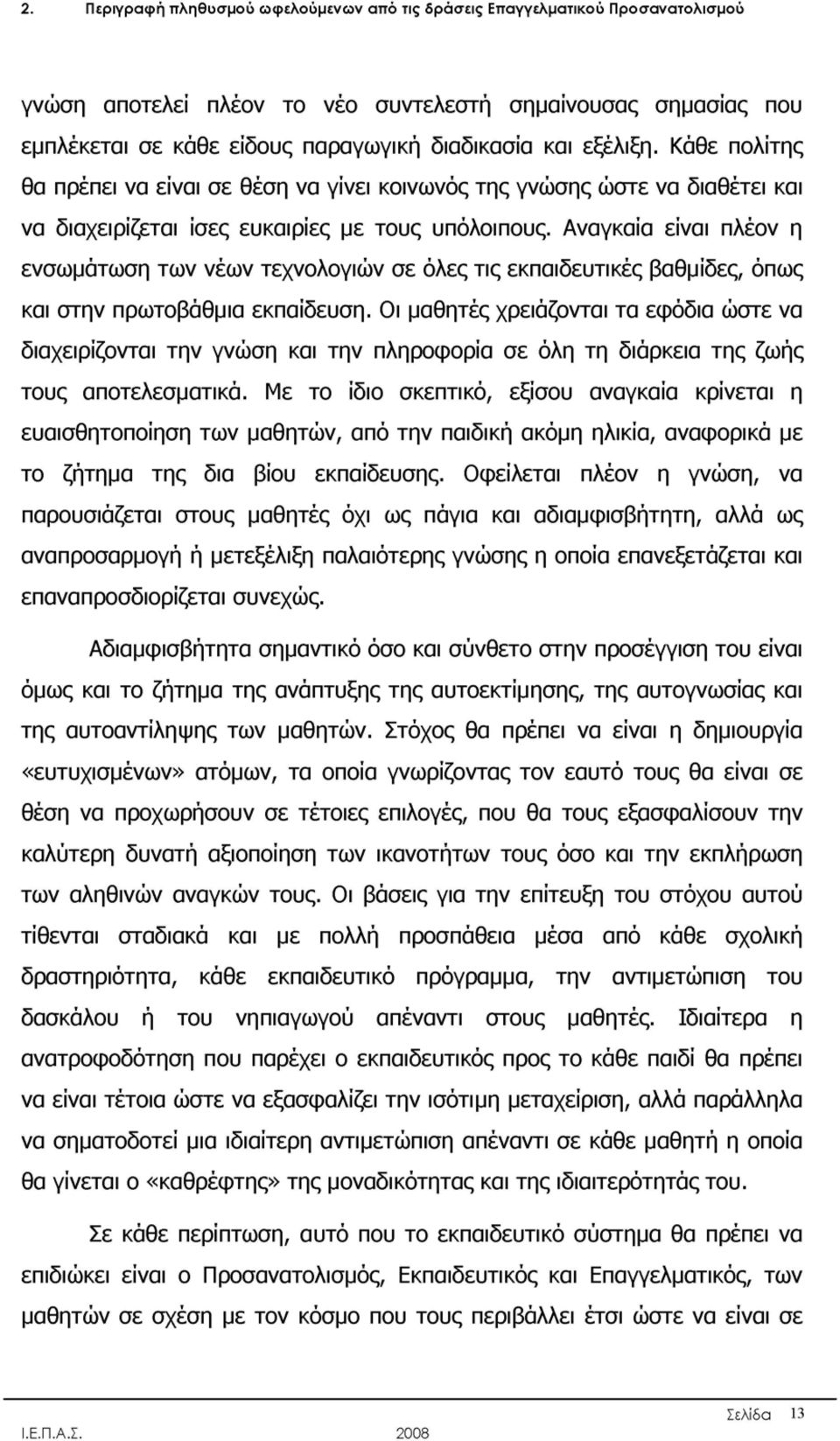 Αναγκαία είναι πλέον η ενσωμάτωση των νέων τεχνολογιών σε όλες τις εκπαιδευτικές βαθμίδες, όπως και στην πρωτοβάθμια εκπαίδευση.