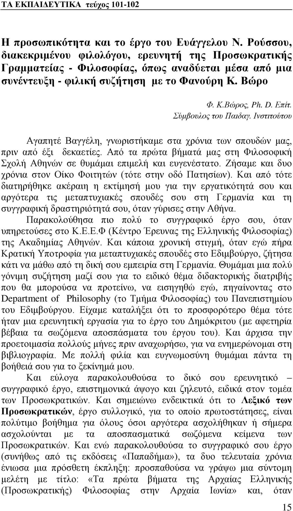 Σύμβουλος του Παιδαγ. Ινστιτούτου Αγαπητέ Βαγγέλη, γνωριστήκαμε στα χρόνια των σπουδών μας, πριν από έξι δεκαετίες.