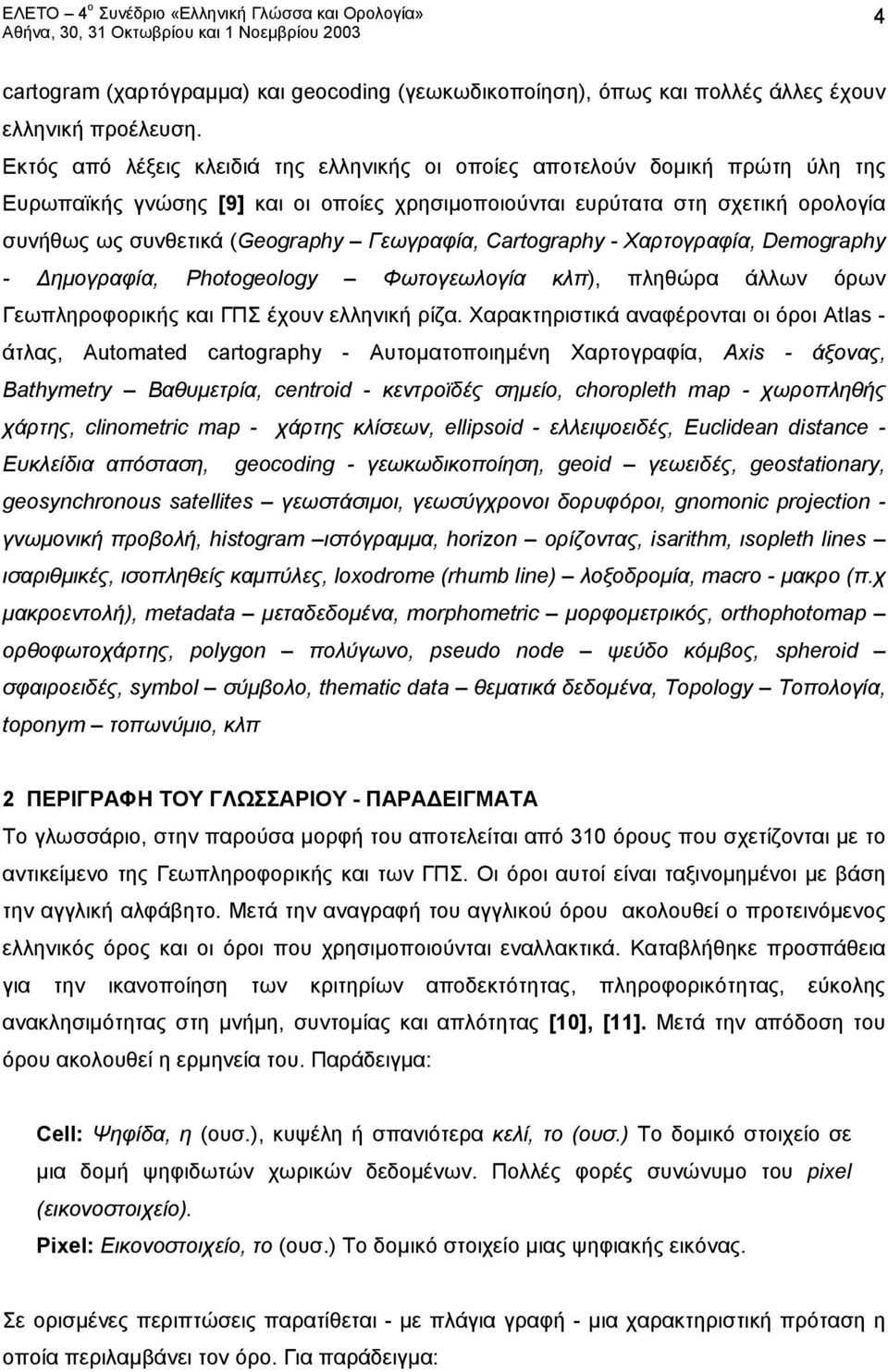 Γεωγραφία, Cartography - Χαρτογραφία, Demography - Δημογραφία, Photogeology Φωτογεωλογία κλπ), πληθώρα άλλων όρων Γεωπληροφορικής και ΓΠΣ έχουν ελληνική ρίζα.