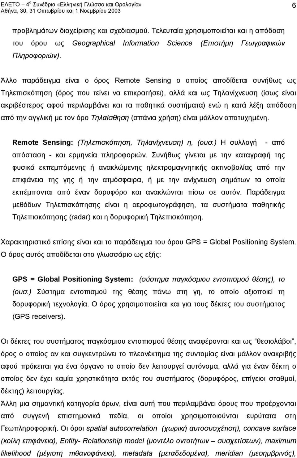 παθητικά συστήματα) ενώ η κατά λέξη απόδοση από την αγγλική με τον όρο Τηλαίσθηση (σπάνια χρήση) είναι μάλλον αποτυχημένη. Remote Sensing: (Τηλεπισκόπηση, Τηλανίχνευση) η, (ουσ.