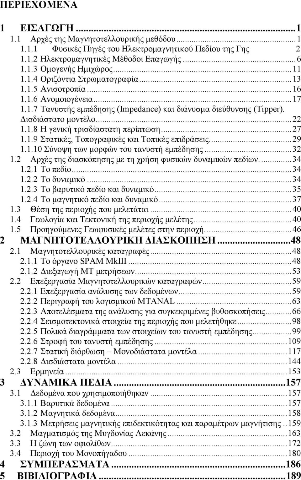 ..27 1.1.9 Στατικές, Τοπογραφικές και Τοπικές επιδράσεις...29 1.1.10 Σύνοψη των μορφών του τανυστή εμπέδησης...32 1.2 Αρχές της διασκόπησης με τη χρήση φυσικών δυναμικών πεδίων...34 1.2.1 Το πεδίο.