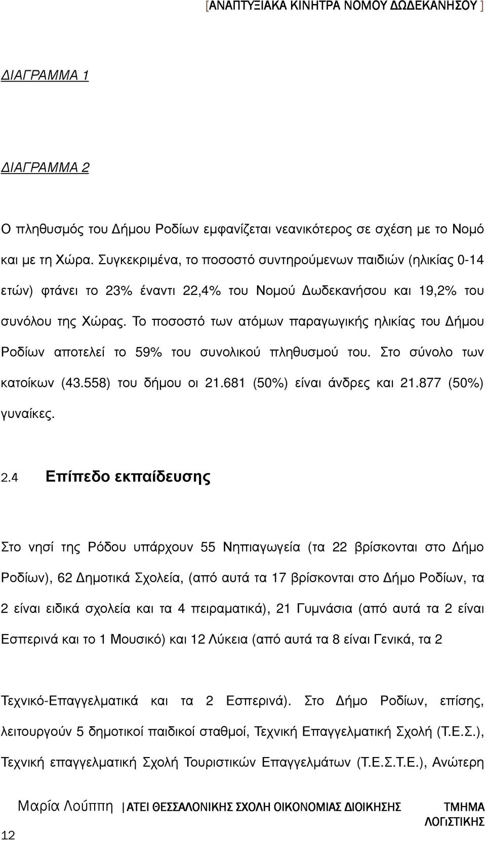 Το ποσοστό των ατόµων παραγωγικής ηλικίας του ήµου Ροδίων αποτελεί το 59% του συνολικού πληθυσµού του. Στο σύνολο των κατοίκων (43.558) του δήµου οι 21.681 (50%) είναι άνδρες και 21.