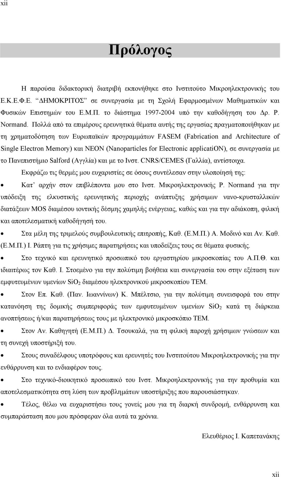 Πολλά από τα επιµέρους ερευνητικά θέµατα αυτής της εργασίας πραγµατοποιήθηκαν µε τη χρηµατοδότηση των Ευρωπαϊκών προγραµµάτων FASEM (Fabrication and Architecture of Single Electron Memory) και ΝΕΟΝ