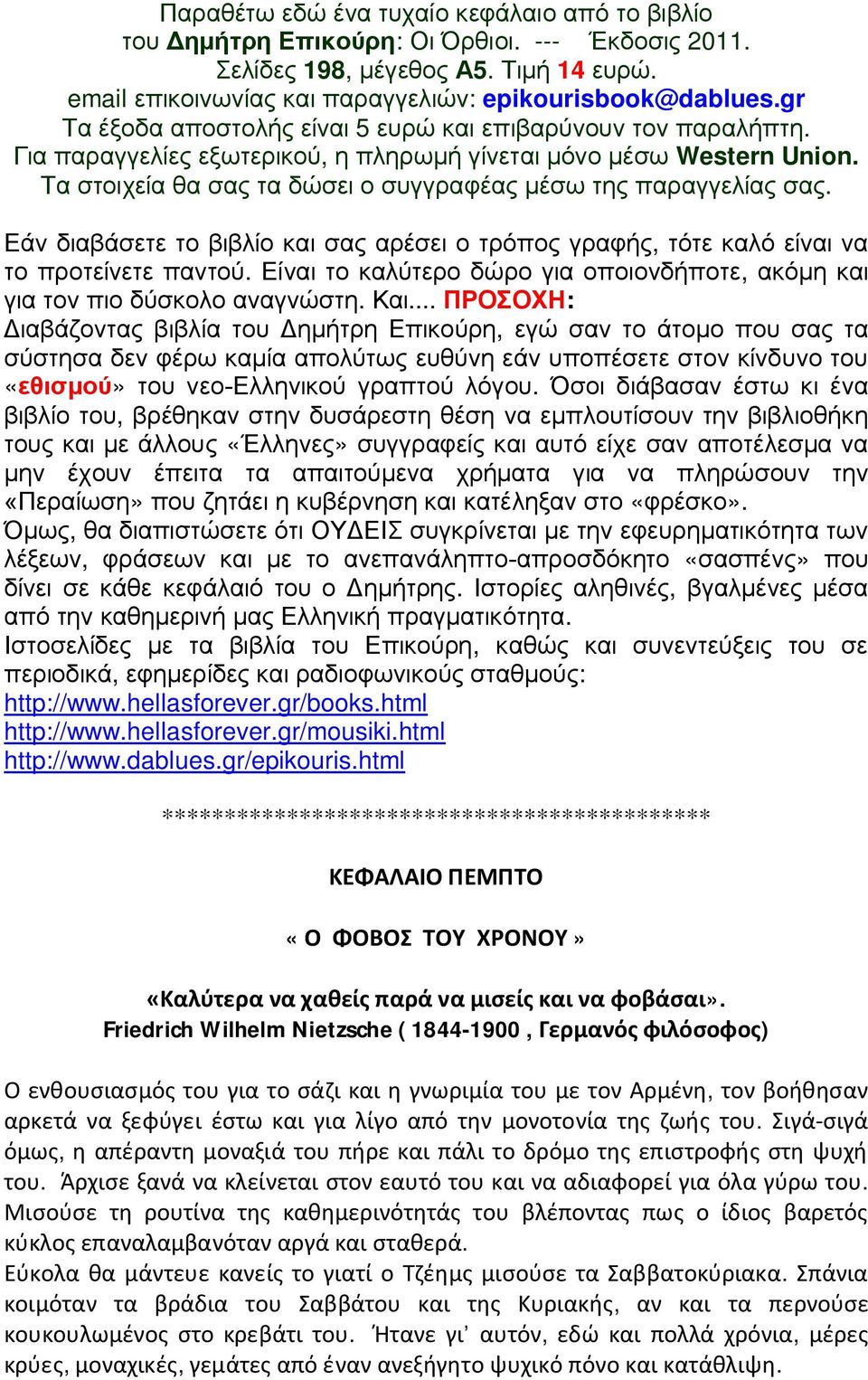 Τα στοιχεία θα σας τα δώσει ο συγγραφέας μέσω της παραγγελίας σας. Εάν διαβάσετε το βιβλίο και σας αρέσει ο τρόπος γραφής, τότε καλό είναι να το προτείνετε παντού.