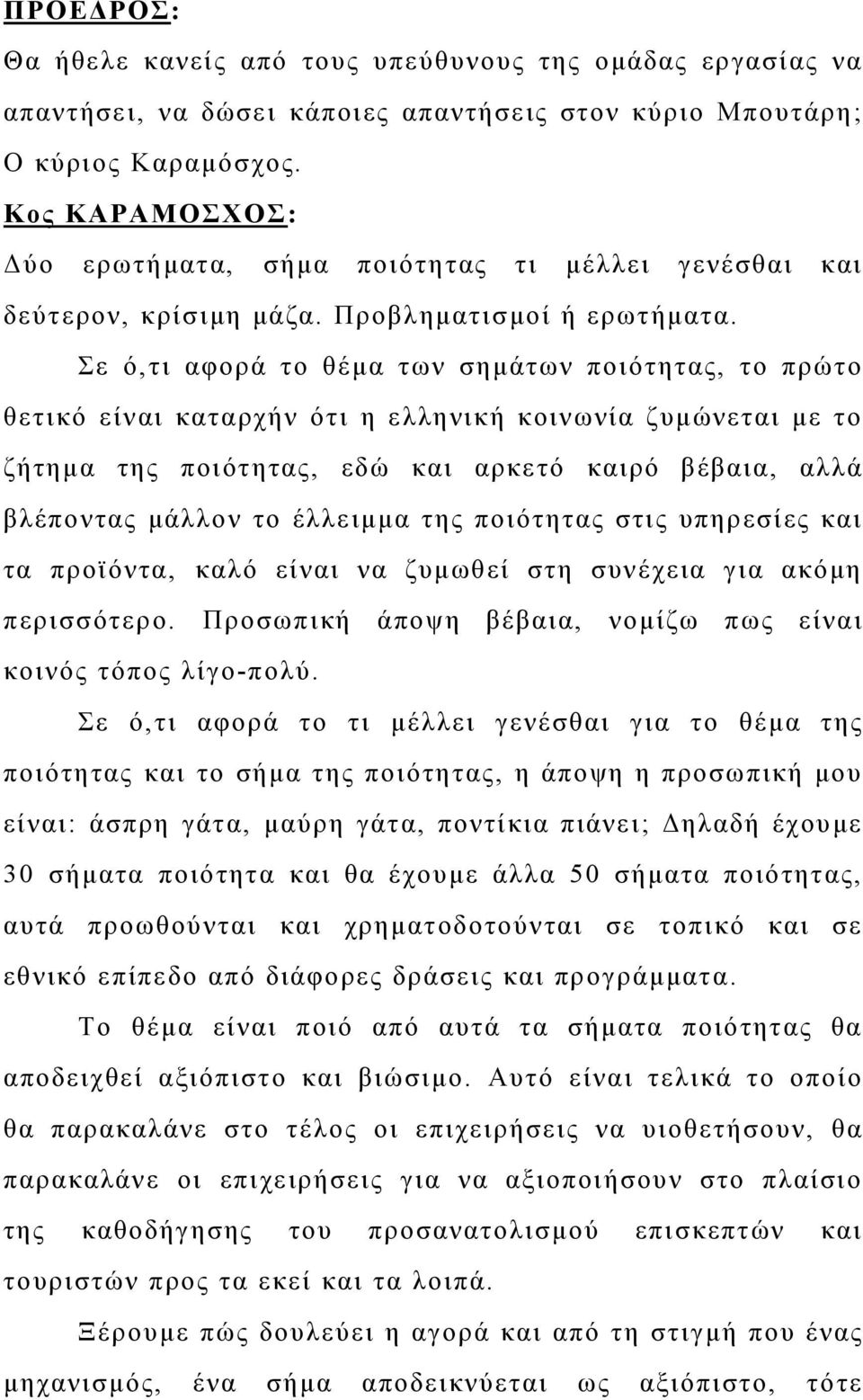 Σε ό,τι αφορά το θέμα των σημάτων ποιότητας, το πρώτο θετικό είναι καταρχήν ότι η ελληνική κοινωνία ζυμώνεται με το ζήτημα της ποιότητας, εδώ και αρκετό καιρό βέβαια, αλλά βλέποντας μάλλον το