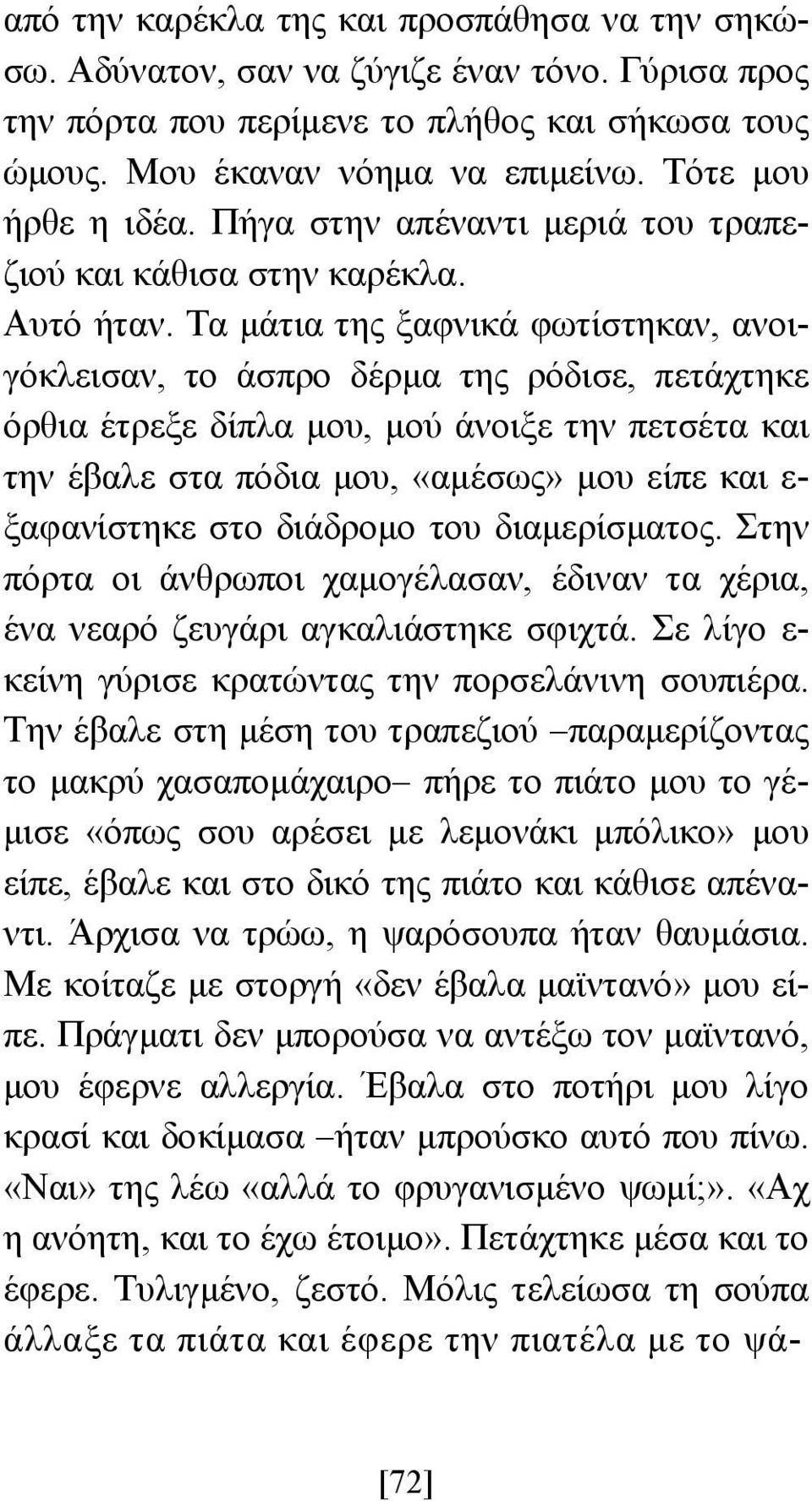 Τα µάτια της ξαφνικά φωτίστηκαν, ανοιγόκλεισαν, το άσπρο δέρµα της ρόδισε, πετάχτηκε όρθια έτρεξε δίπλα µου, µού άνοιξε την πετσέτα και την έβαλε στα πόδια µου, «αµέσως» µου είπε και ε- ξαφανίστηκε