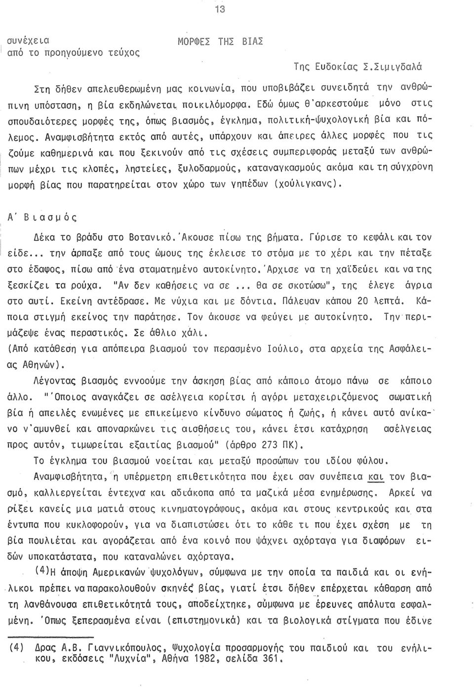 Αναμφισβήτητα εκτός από αυτές, υπάρχουν και άπειρες άλλες μορφές που τις ζούμε καθημερινά και που ξεκινούν από τις σχέσεις συμπεριφοράς μεταξύ των ανθρώπων μέχρι τις κλοπές, ληστείες, ξυλοδαρμούς,