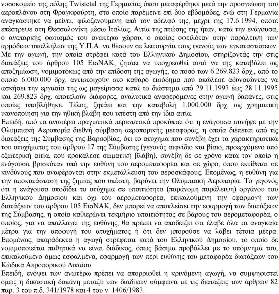 Αιτία της πτώσης της ήταν, κατά την ενάγουσα, ο ανεπαρκής φωτισµός του ανωτέρω χώρου, ο οποίος οφειλόταν στην παράλειψη των αρµόδιων υπαλλήλων της Υ.Π.Α. να θέσουν σε λειτουργία τους φανούς των εγκαταστάσεων.