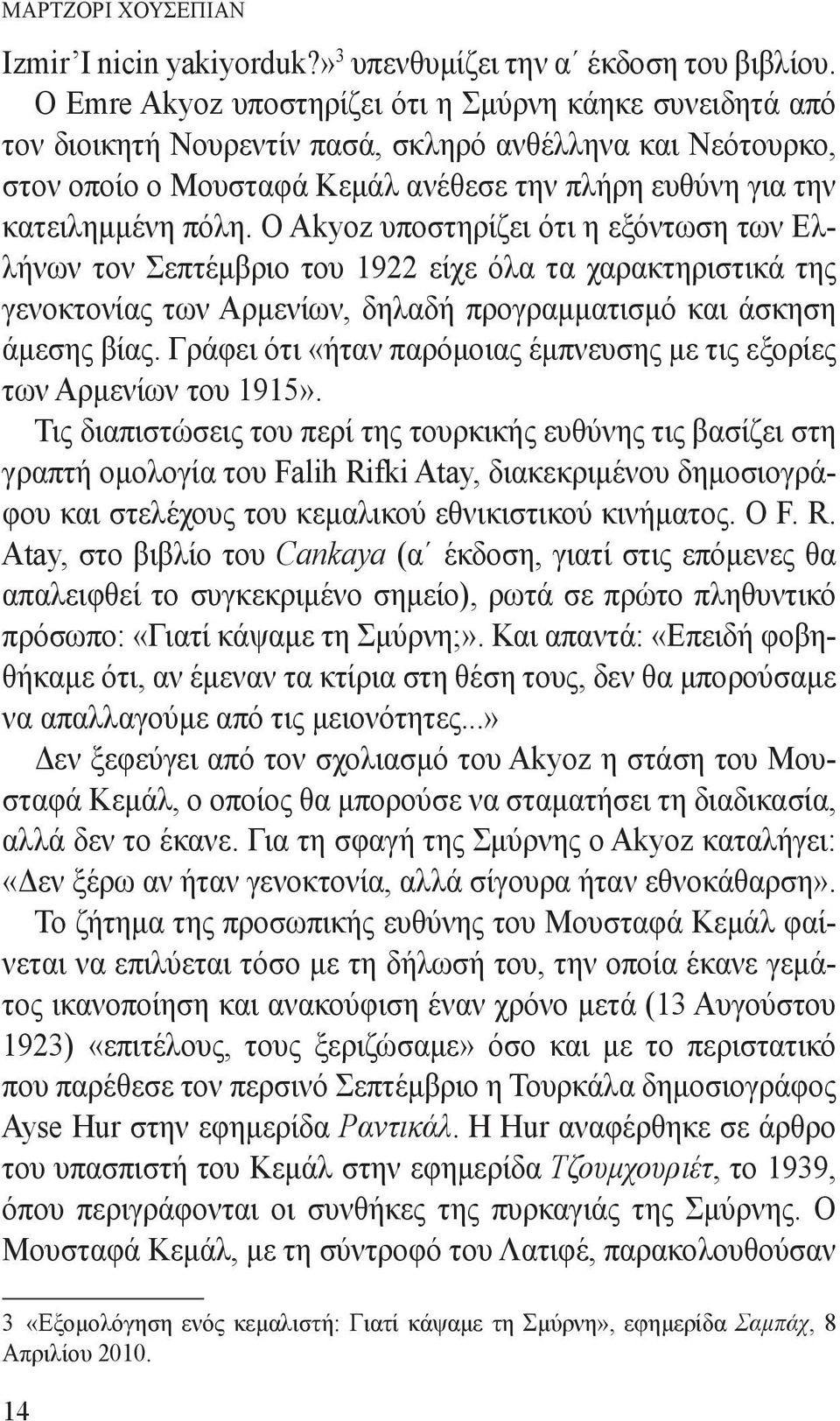 Ο Akyoz υποστηρίζει ότι η εξόντωση των Ελλήνων τον Σεπτέμβριο του 1922 είχε όλα τα χαρακτηριστικά της γενοκτονίας των Αρμενίων, δηλαδή προγραμματισμό και άσκηση άμεσης βίας.