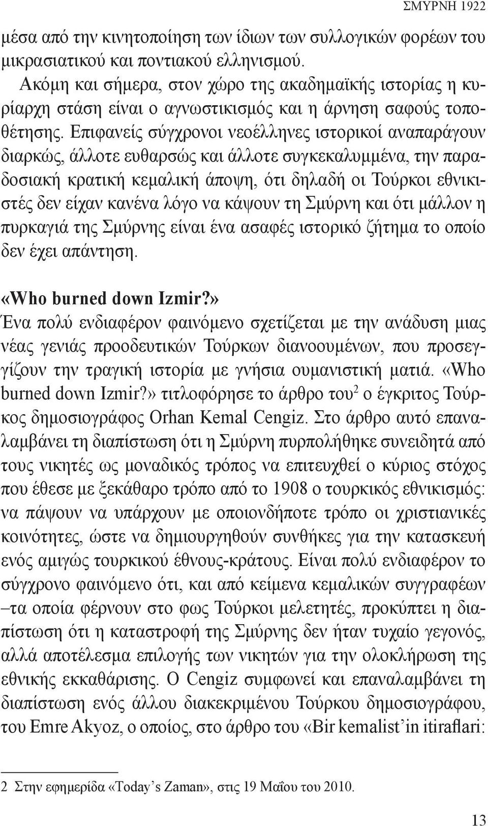 Επιφανείς σύγχρονοι νεοέλληνες ιστορικοί αναπαράγουν διαρκώς, άλλοτε ευθαρσώς και άλλοτε συγκεκαλυμμένα, την παραδοσιακή κρατική κεμαλική άποψη, ότι δηλαδή οι Τούρκοι εθνικιστές δεν είχαν κανένα λόγο