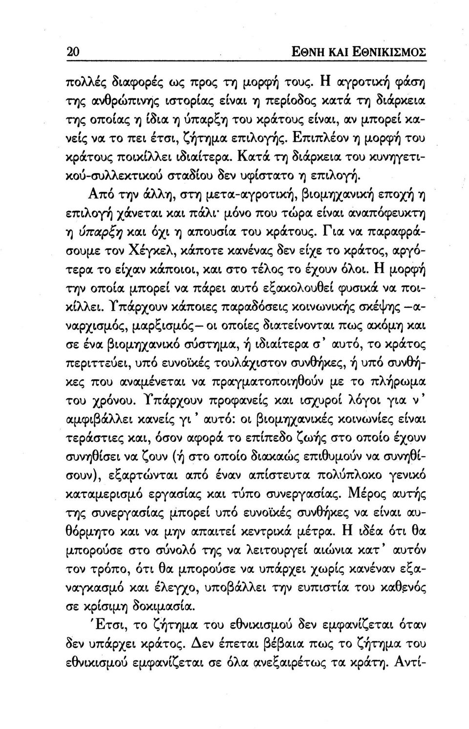 Επιπλέον η μορφή του κράτους ποικίλλει ιδιαίτερα. Κατά τη διάρκεια του κυνηγετικού-συλλεκτικού σταδίου δεν υφίστατο η επιλογή.