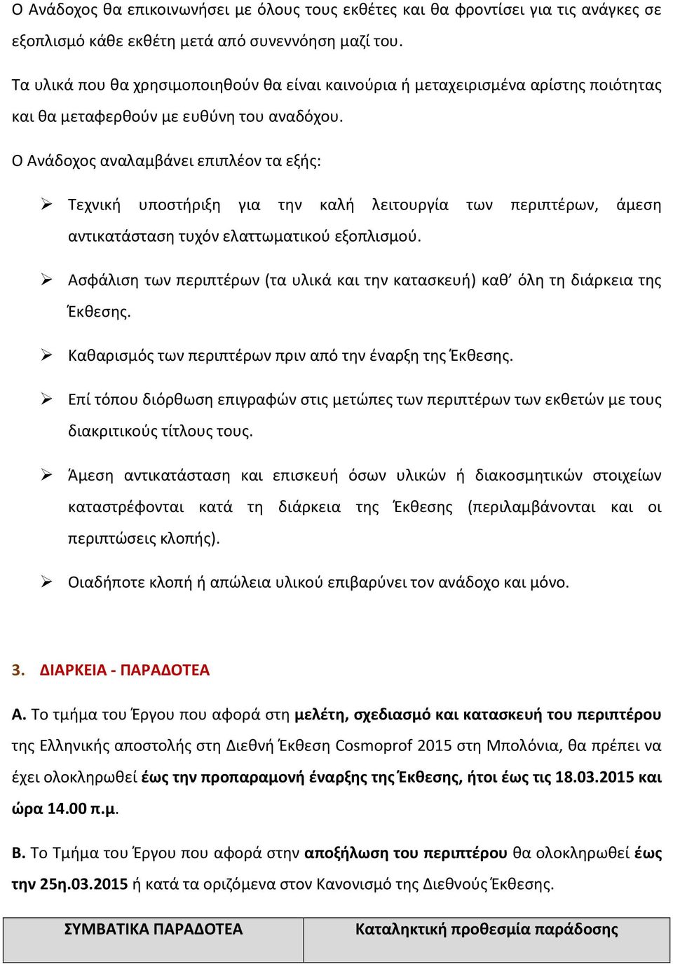 Ο Ανάδοχος αναλαμβάνει επιπλέον τα εξής: Τεχνική υποστήριξη για την καλή λειτουργία των περιπτέρων, άμεση αντικατάσταση τυχόν ελαττωματικού εξοπλισμού.