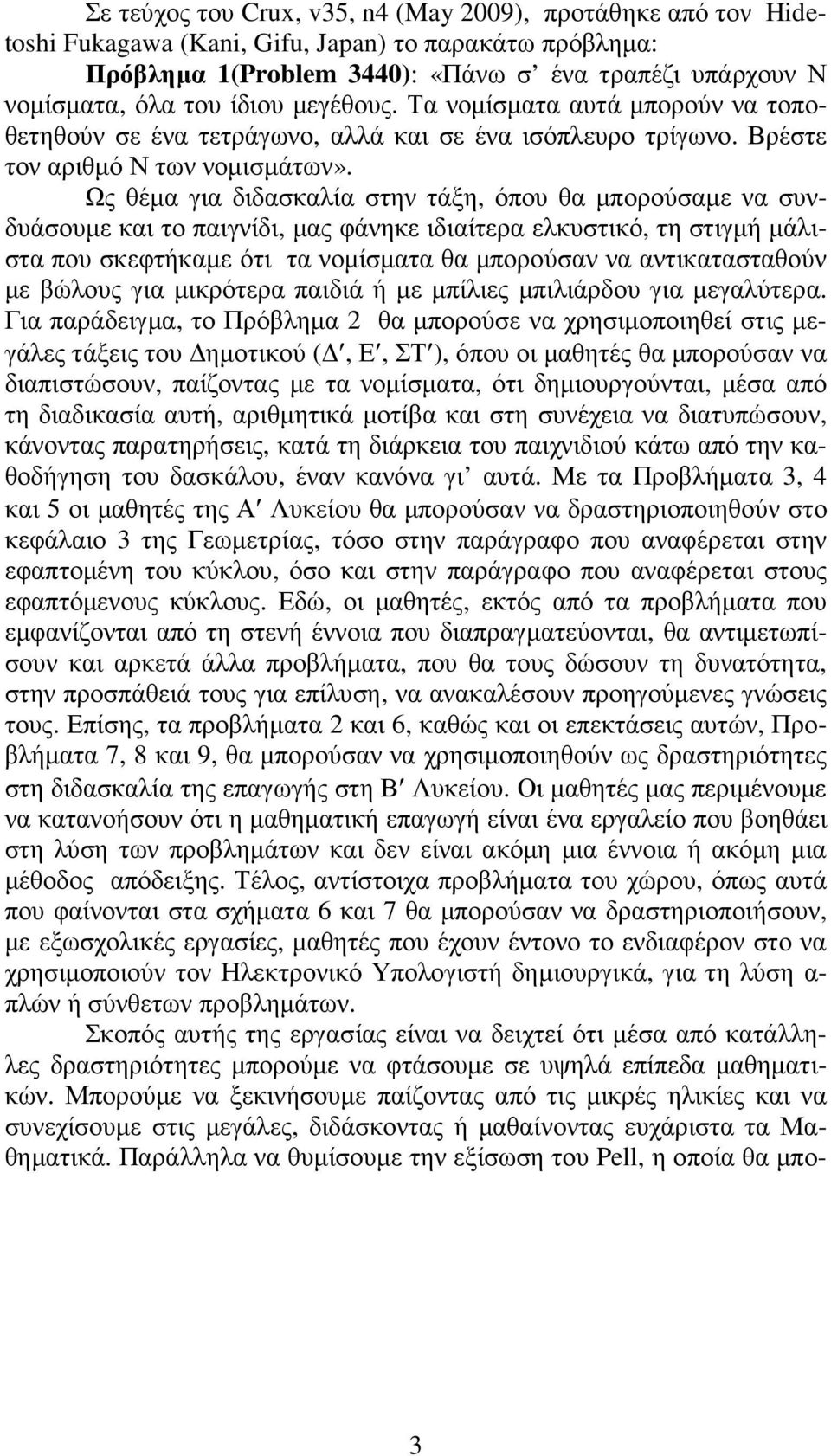 Ως θέµα για διδασκαλία στην τάξη, όπου θα µπορούσαµε να συνδυάσουµε και το παιγνίδι, µας φάνηκε ιδιαίτερα ελκυστικό, τη στιγµή µάλιστα που σκεφτήκαµε ότι τα νοµίσµατα θα µπορούσαν να αντικατασταθούν