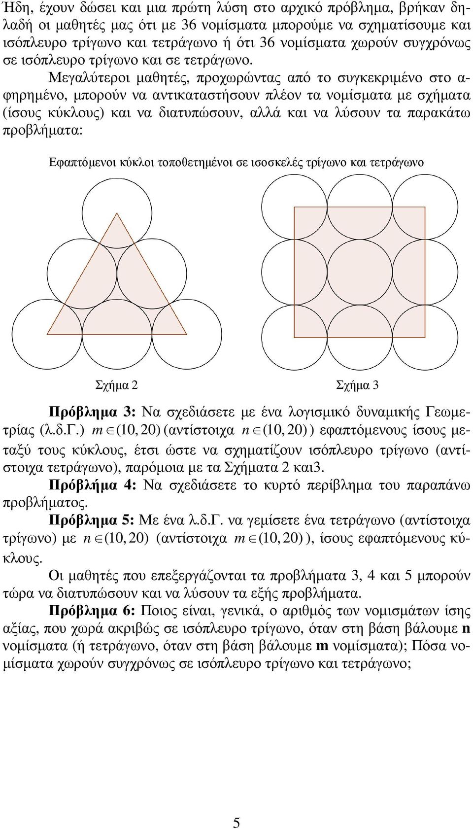 Μεγαλύτεροι µαθητές, προχωρώντας από το συγκεκριµένο στο α- φηρηµένο, µπορούν να αντικαταστήσουν πλέον τα νοµίσµατα µε σχήµατα (ίσους κύκλους) και να διατυπώσουν, αλλά και να λύσουν τα παρακάτω