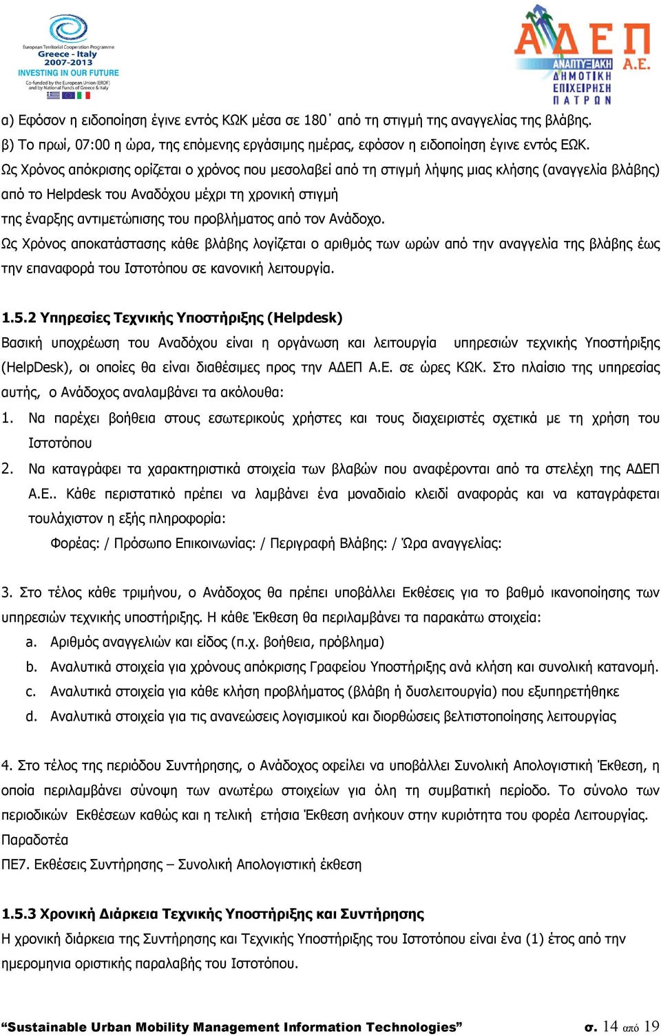 από τον Ανάδοχο. Ως Χρόνος αποκατάστασης κάθε βλάβης λογίζεται ο αριθμός των ωρών από την αναγγελία της βλάβης έως την επαναφορά του Ιστοτόπου σε κανονική λειτουργία. 1.5.